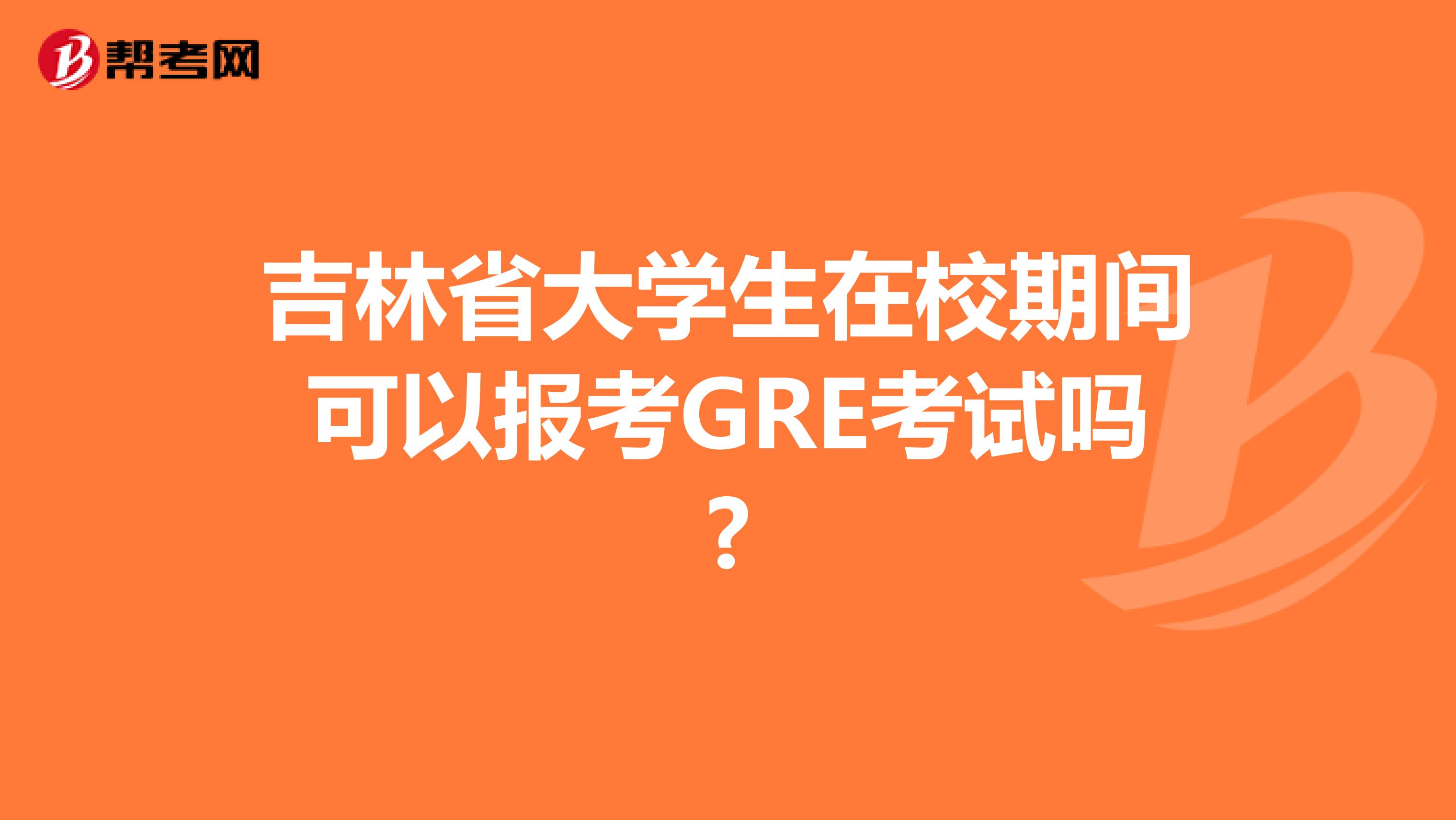吉林省大学生在校期间可以报考GRE考试吗?