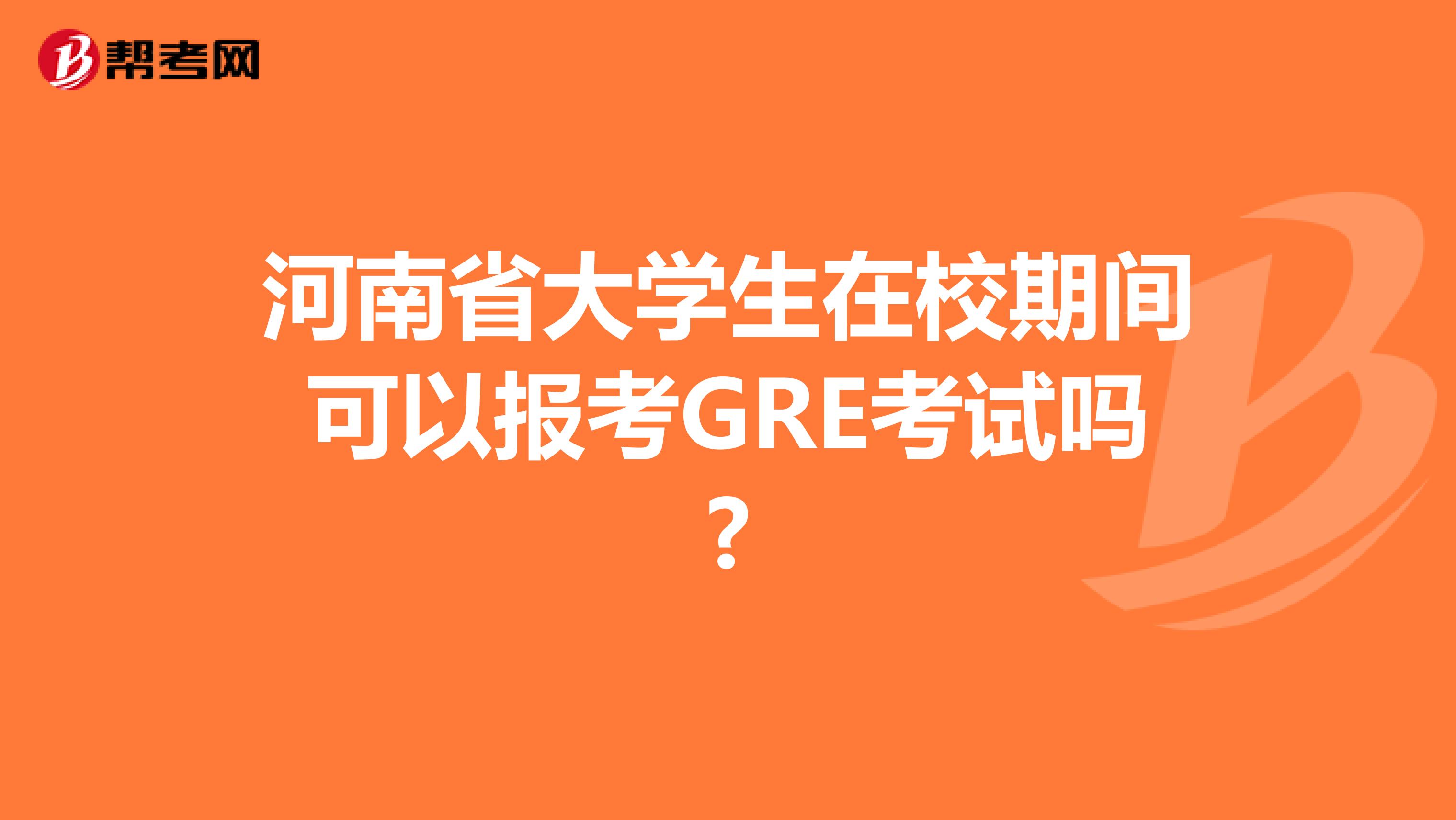 河南省大学生在校期间可以报考GRE考试吗?