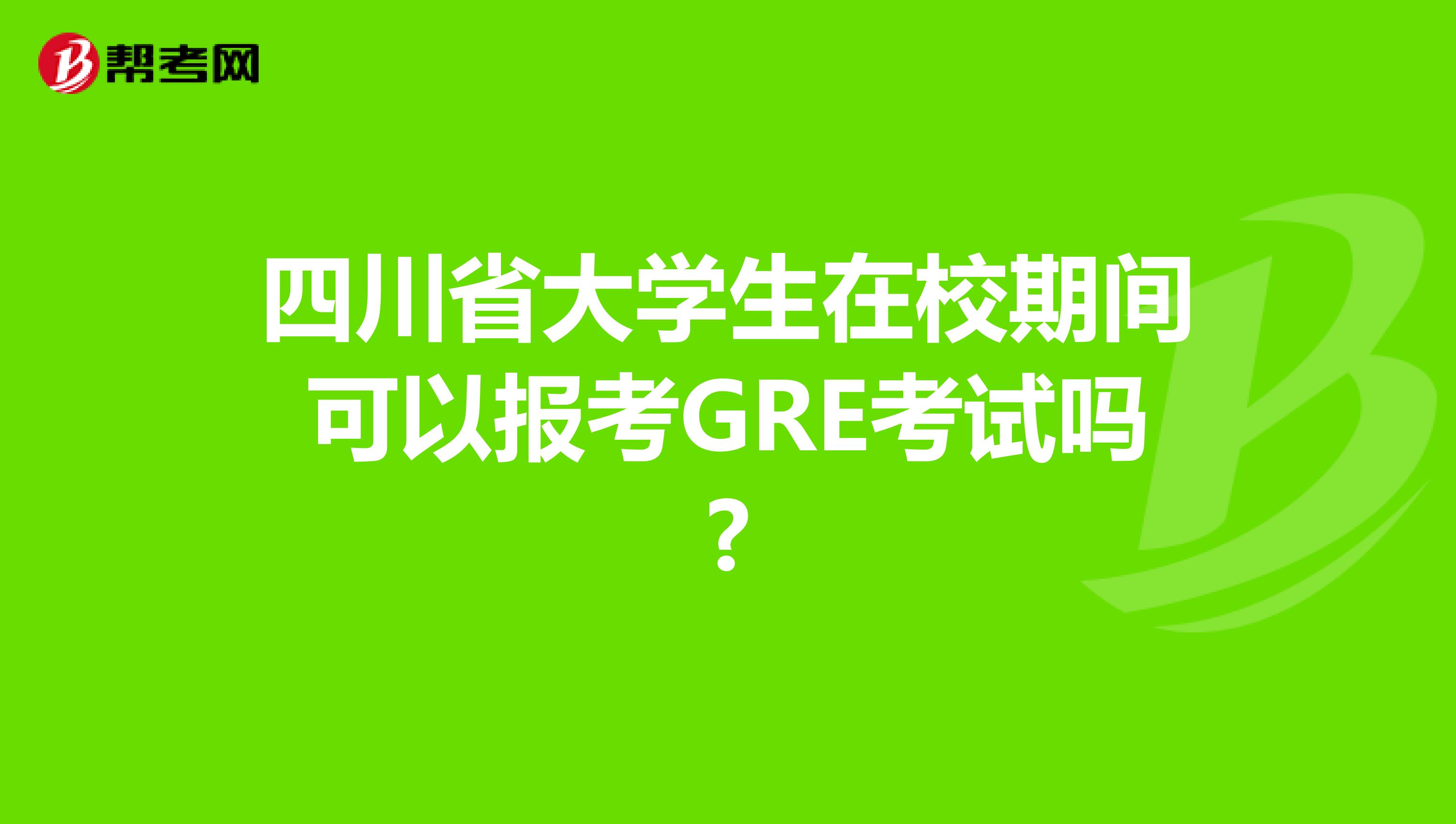 四川省大学生在校期间可以报考GRE考试吗?