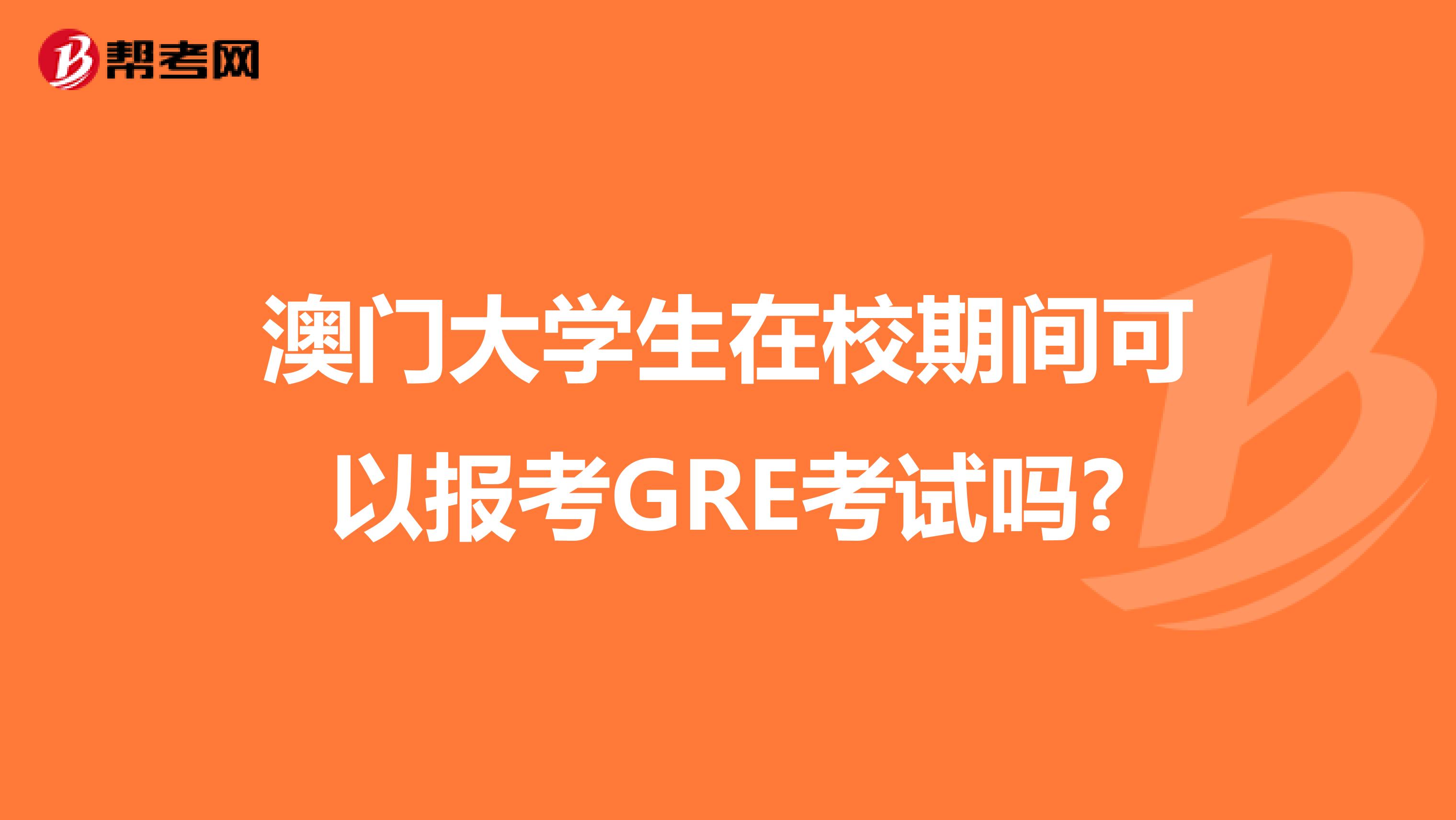 澳门大学生在校期间可以报考GRE考试吗?