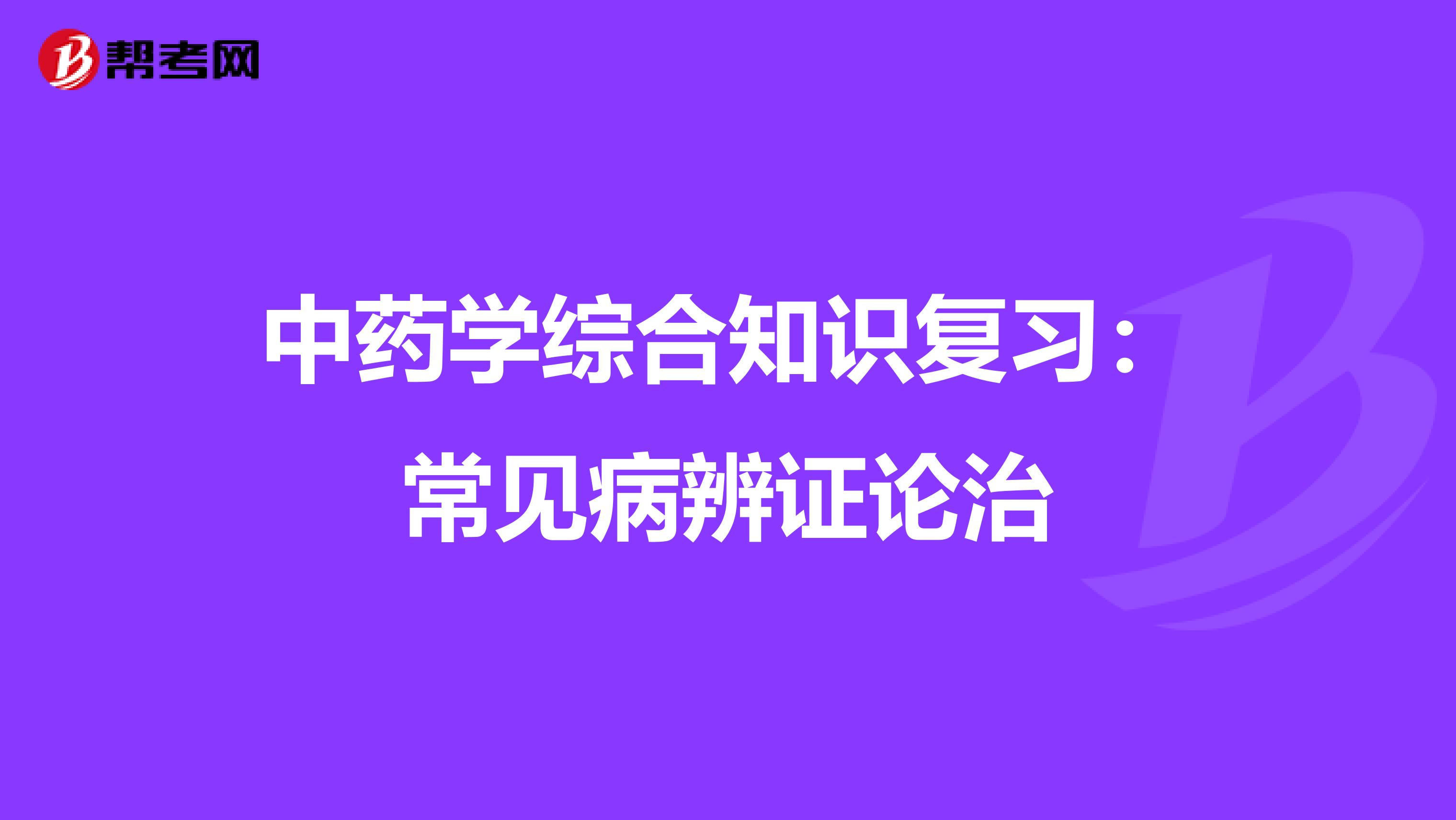 中药学综合知识复习：常见病辨证论治