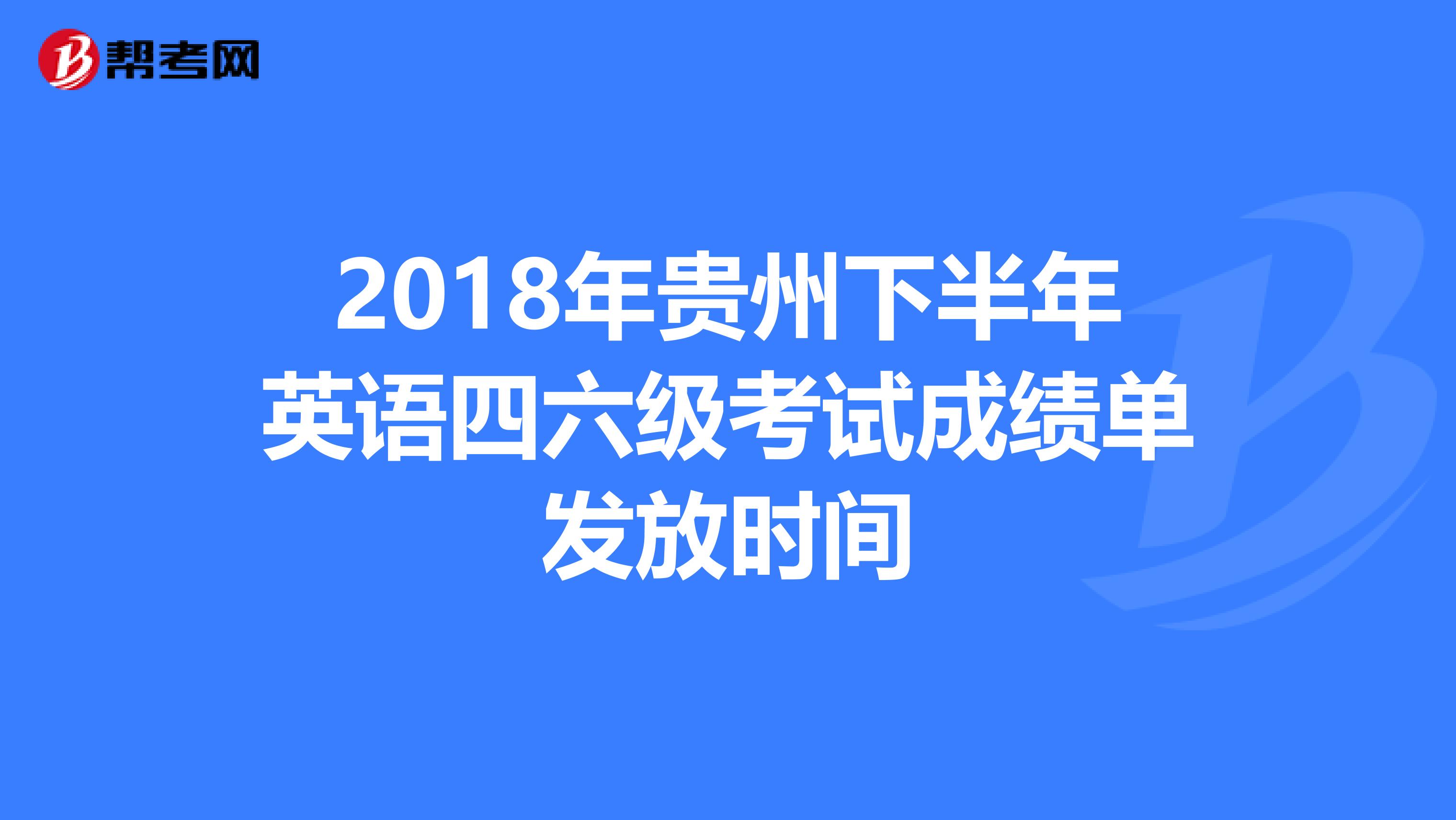 2018年贵州下半年英语四六级考试成绩单发放时间