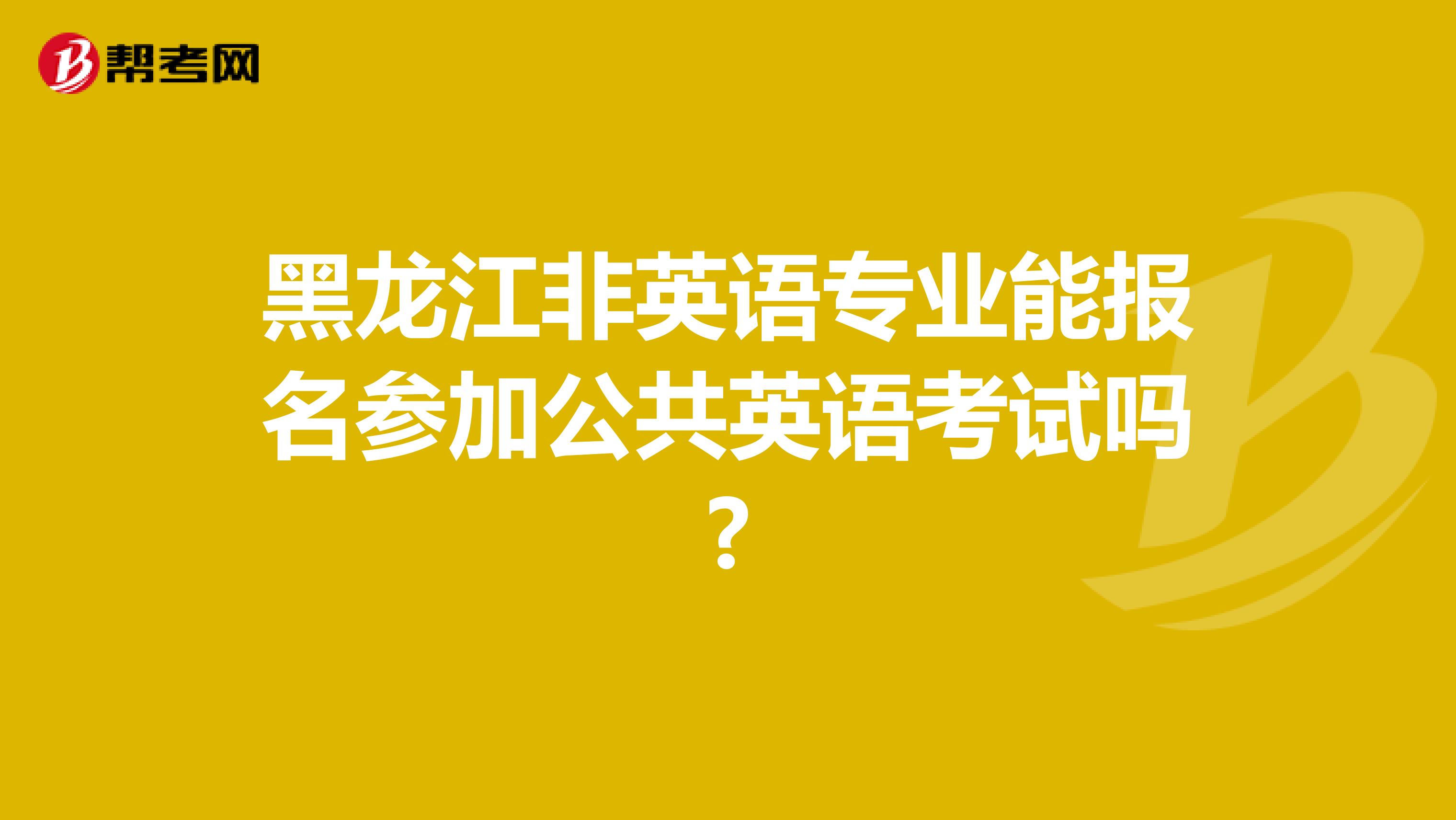 黑龙江非英语专业能报名参加公共英语考试吗?