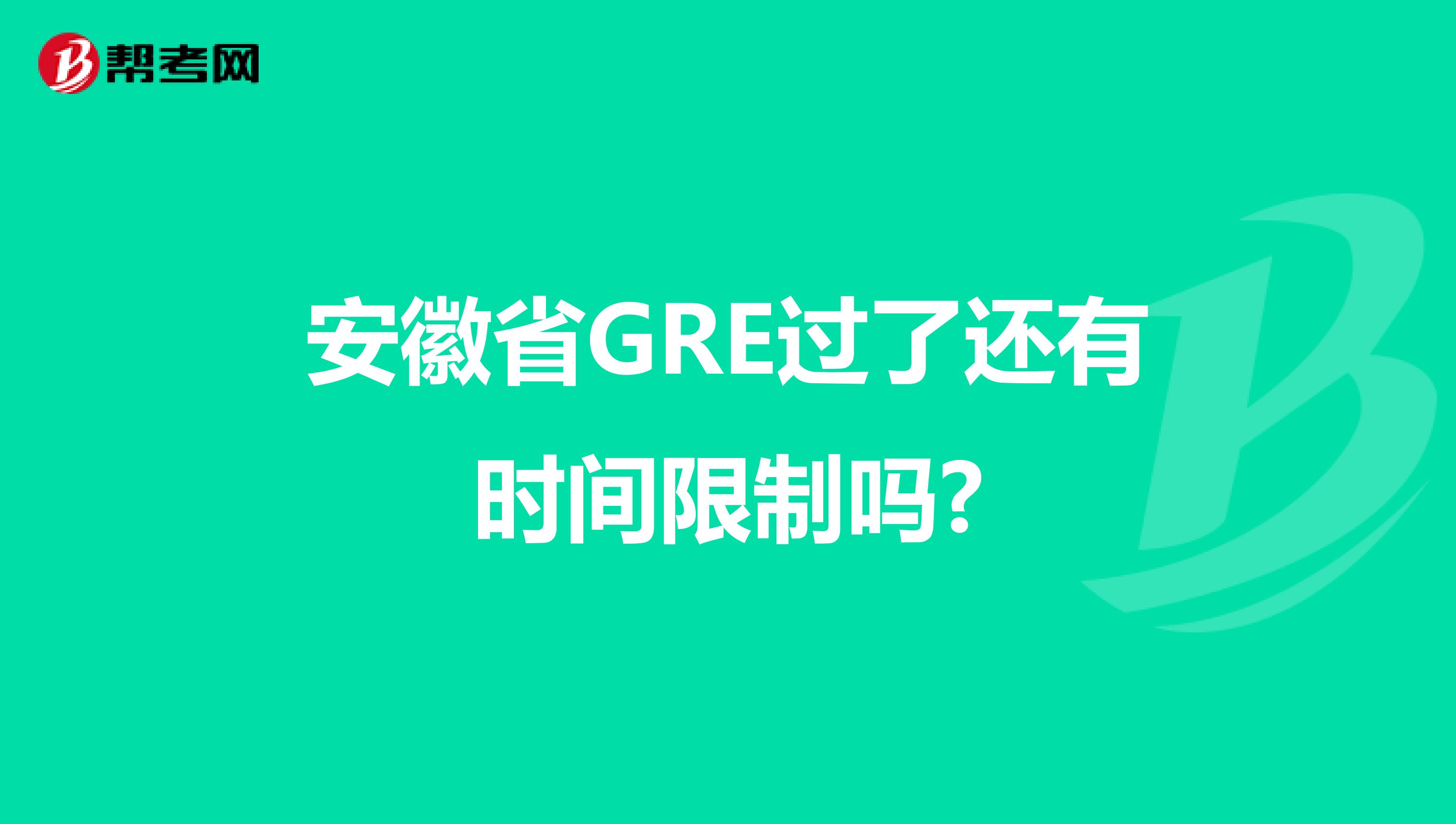 安徽省GRE过了还有时间限制吗?