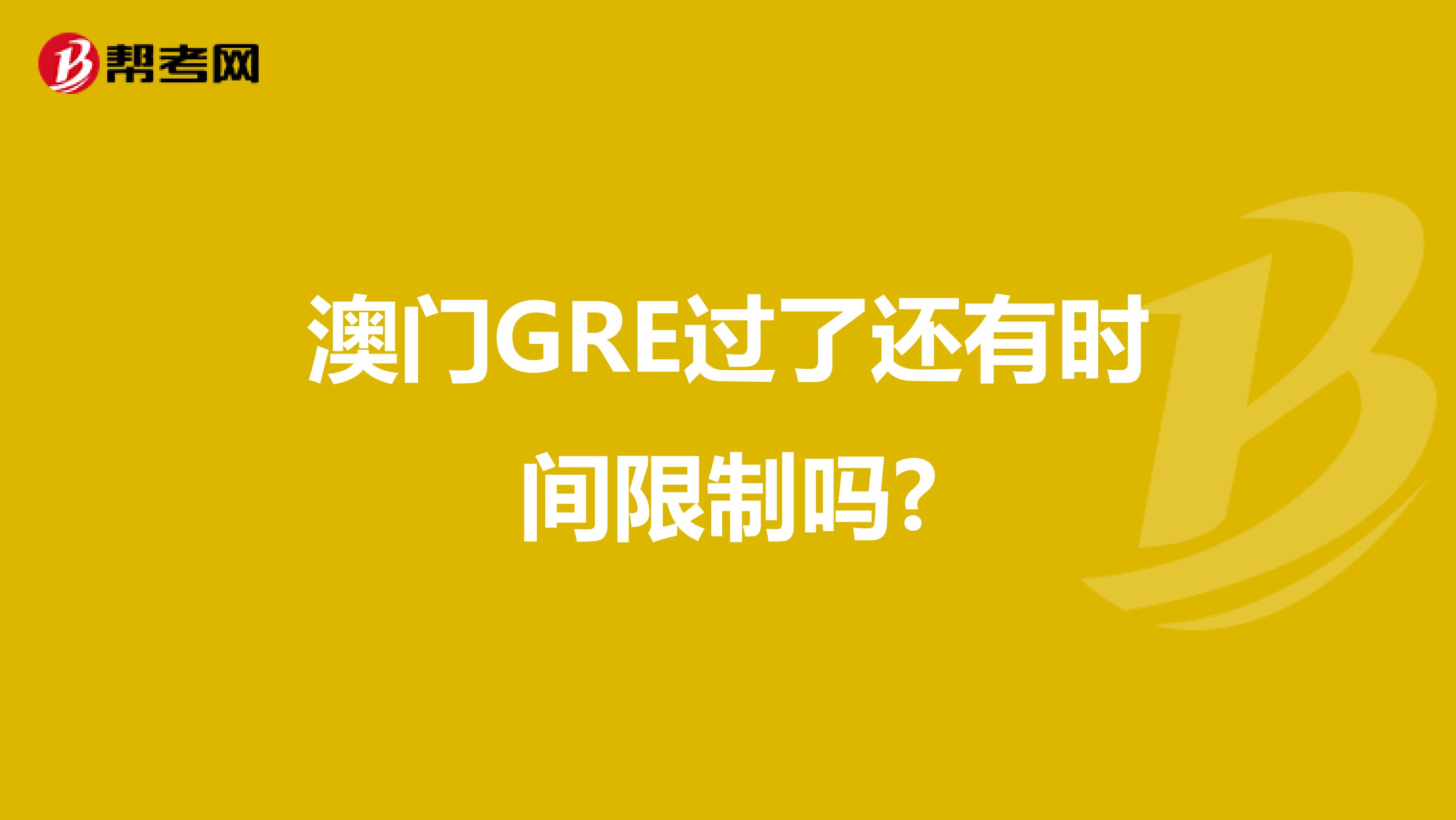 澳门GRE过了还有时间限制吗?