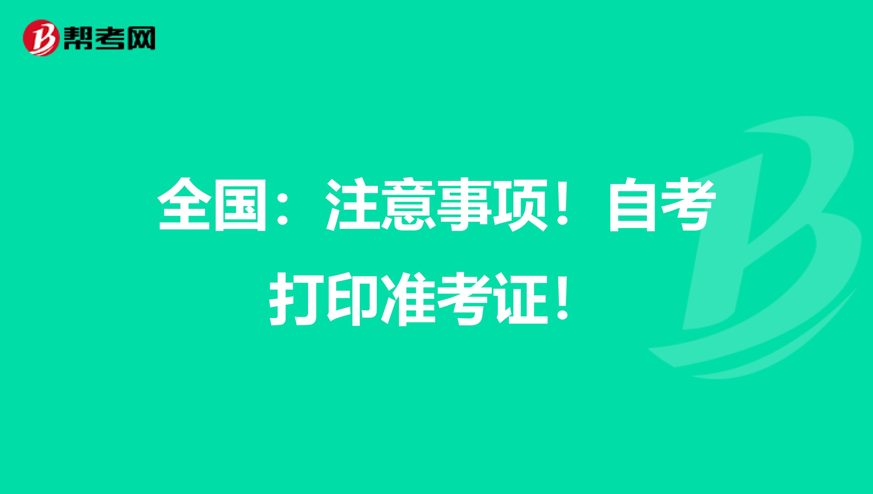 全国：注意事项！自考打印准考证！