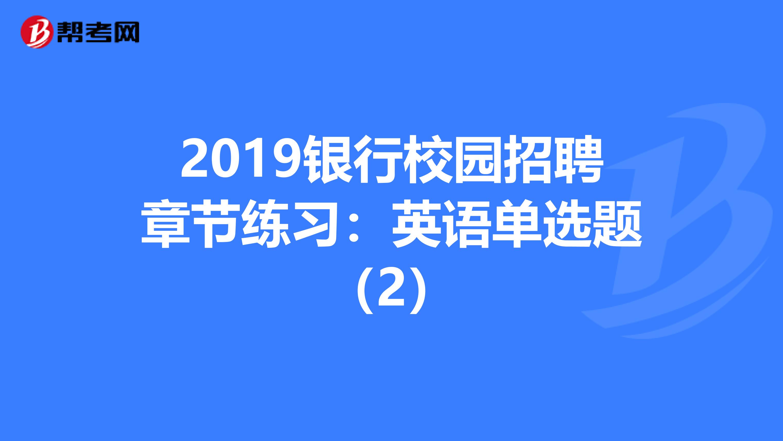 2019银行校园招聘章节练习：英语单选题（2）