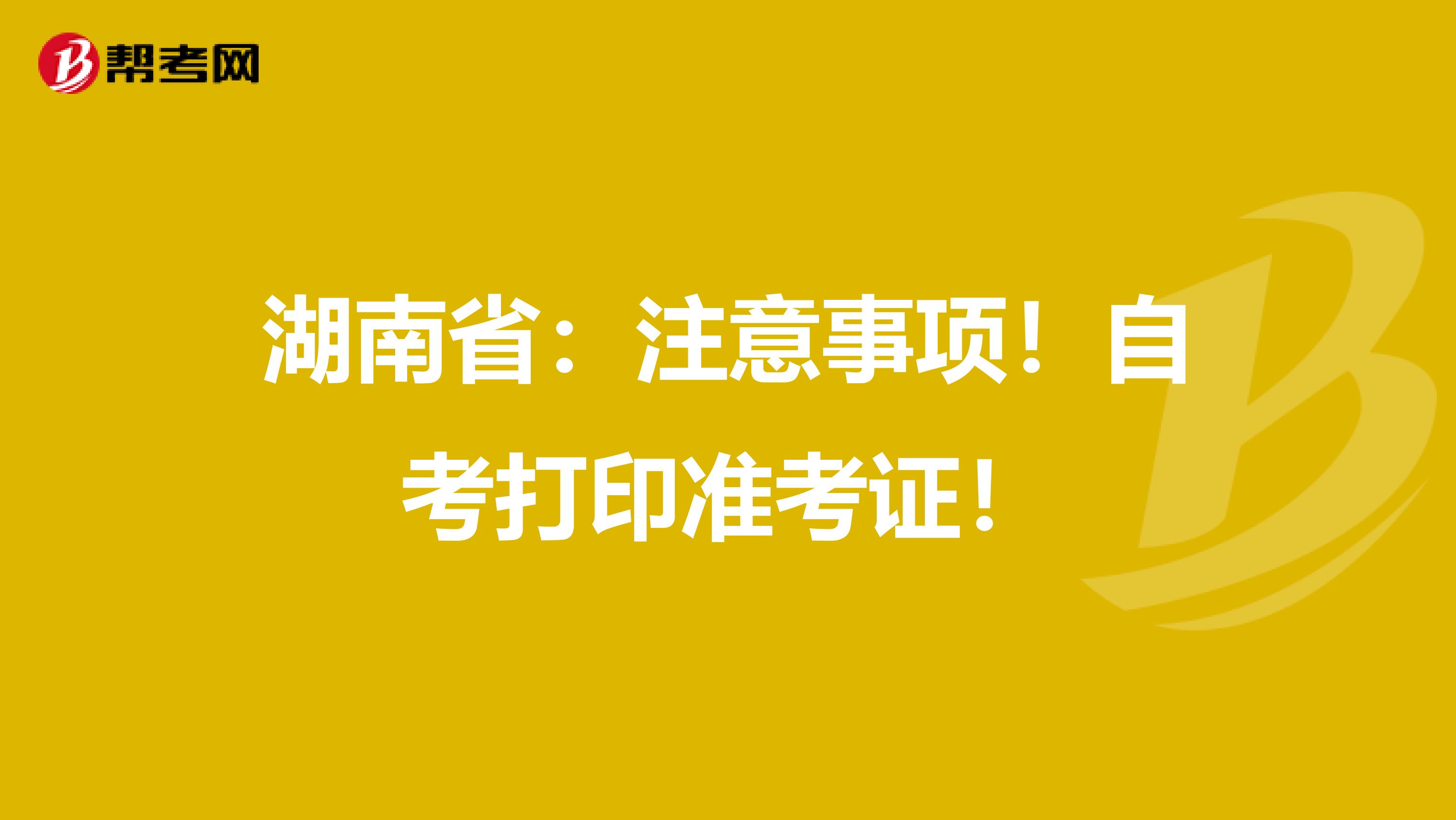 湖南省：注意事项！自考打印准考证！