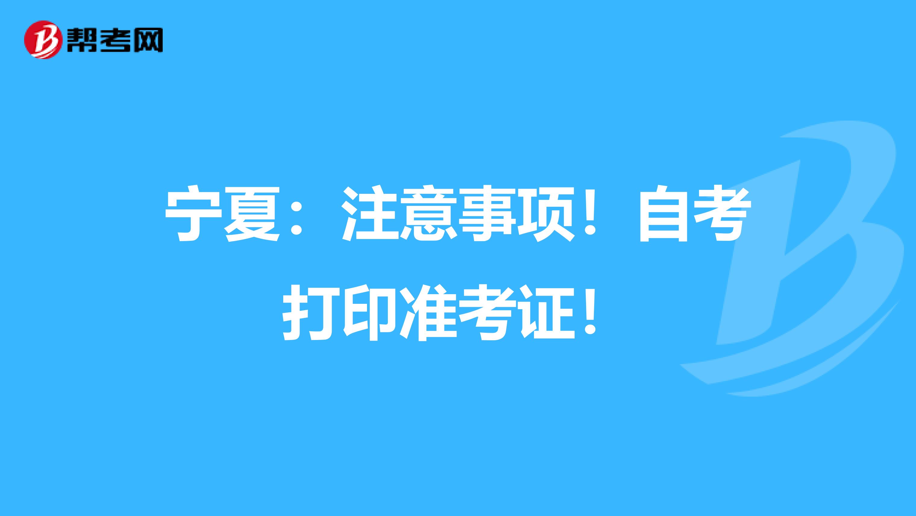 宁夏：注意事项！自考打印准考证！
