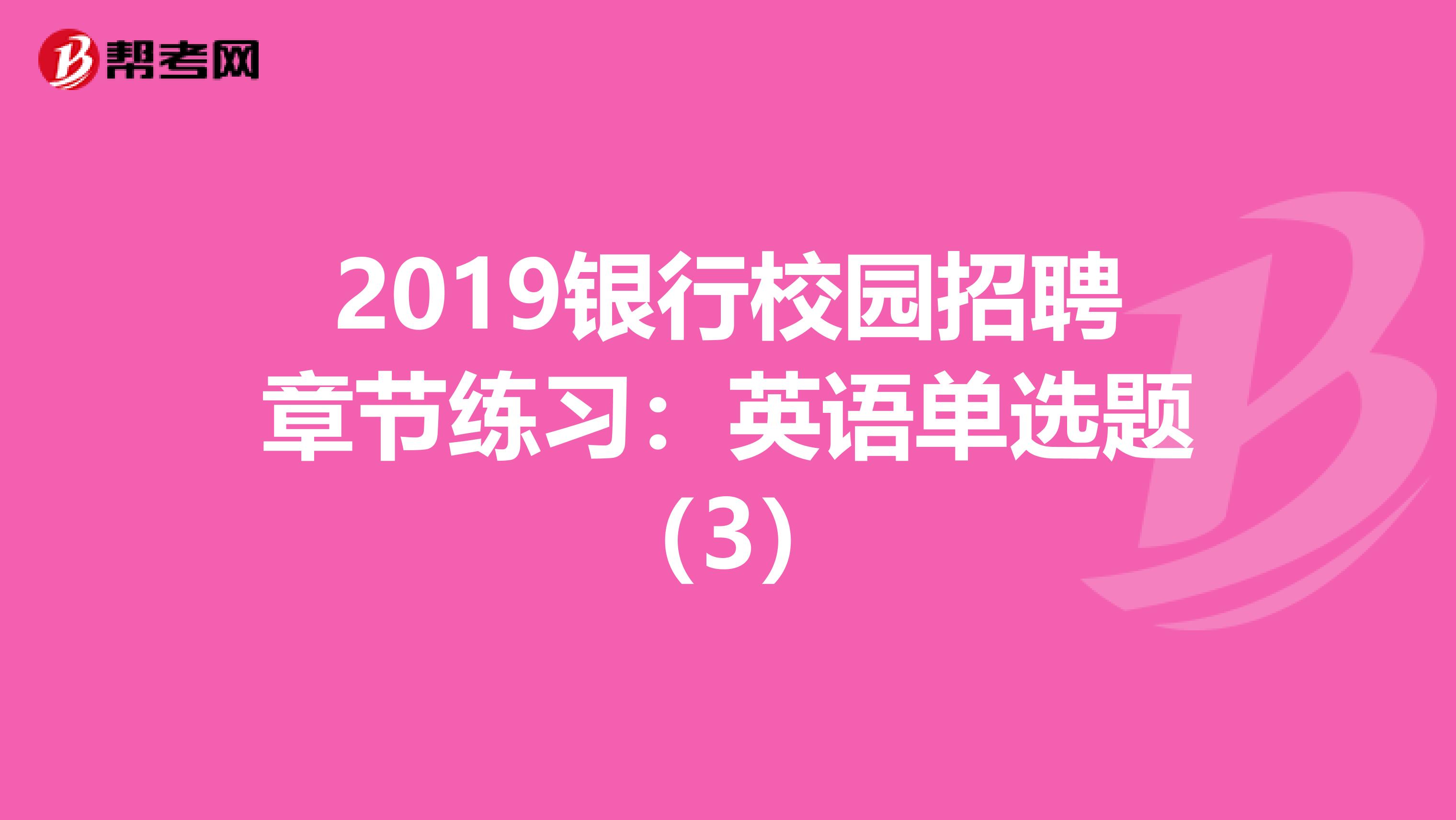 2019银行校园招聘章节练习：英语单选题（3）