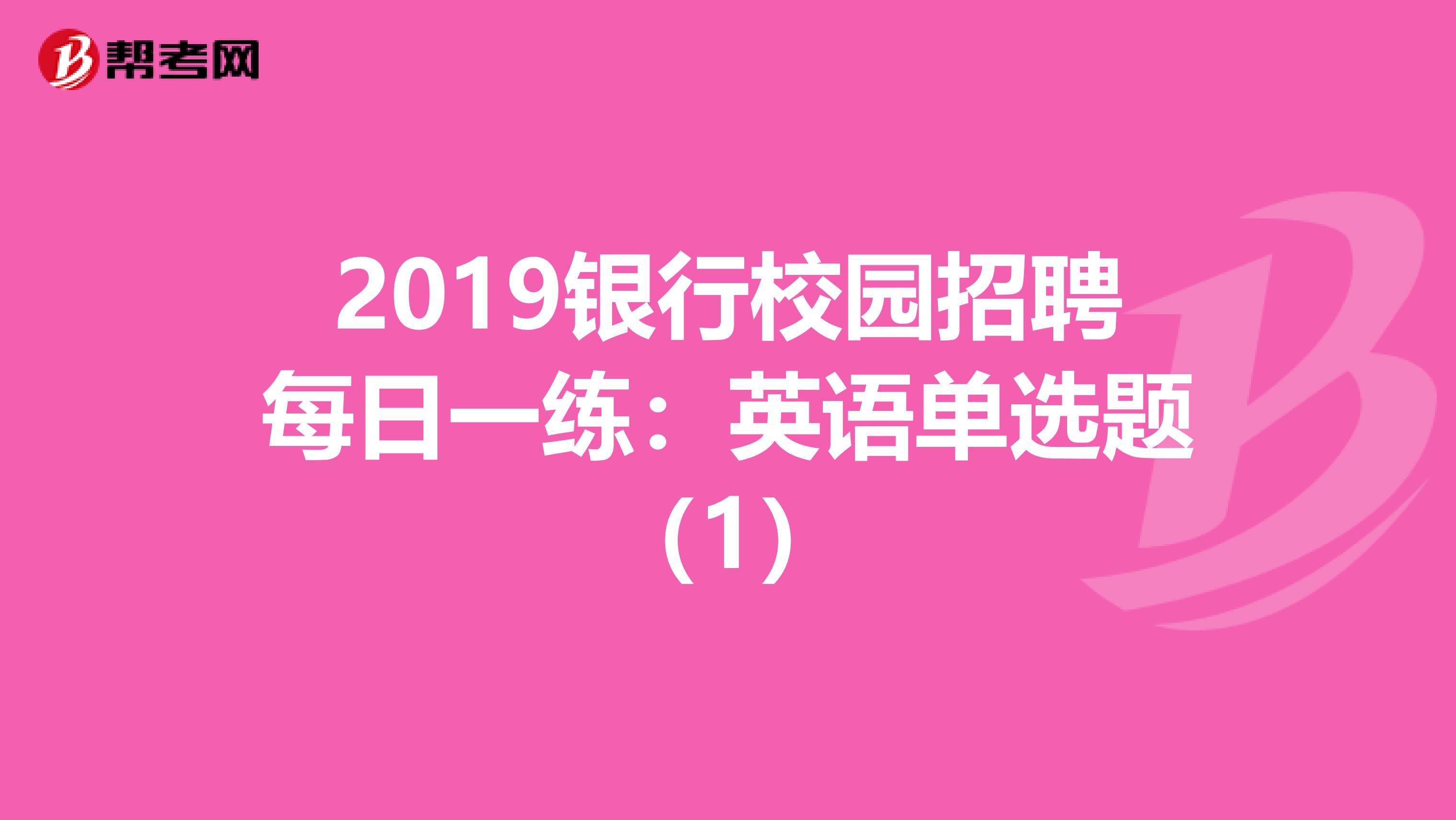 2019银行校园招聘每日一练：英语单选题（1）