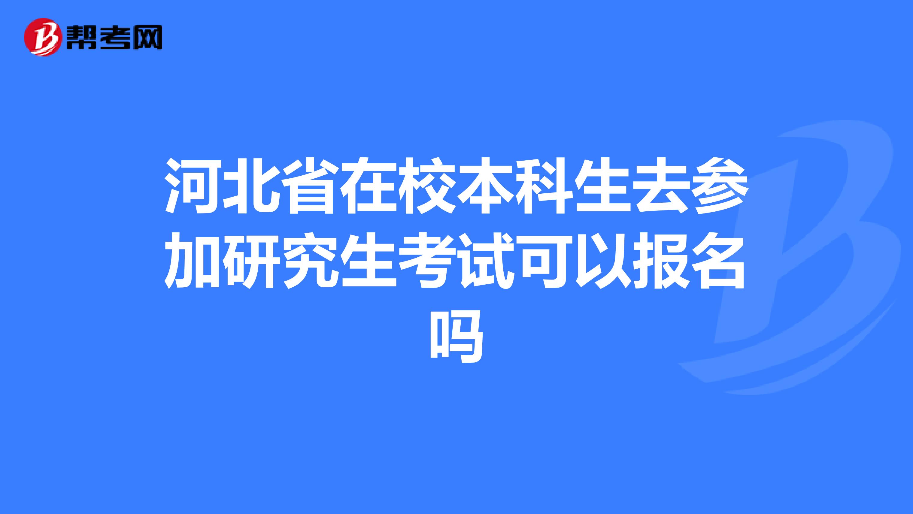 河北省在校本科生去参加研究生考试可以报名吗