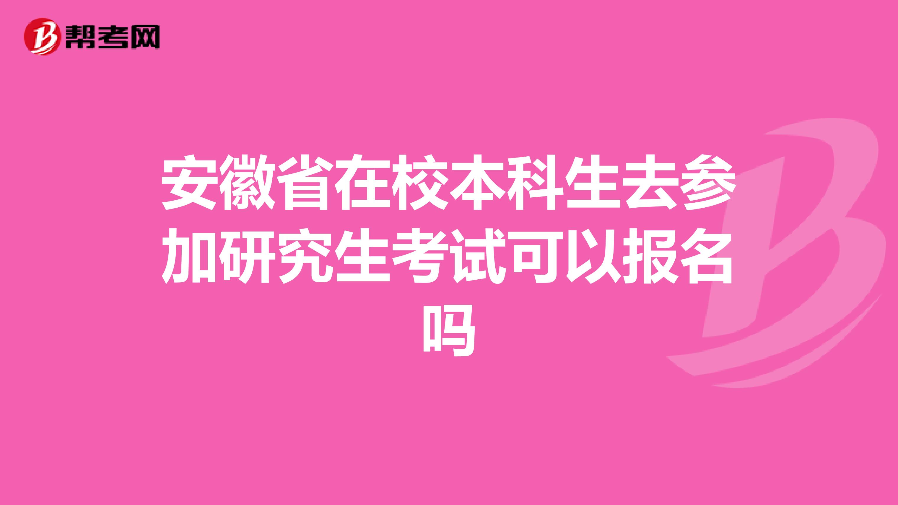 安徽省在校本科生去参加研究生考试可以报名吗