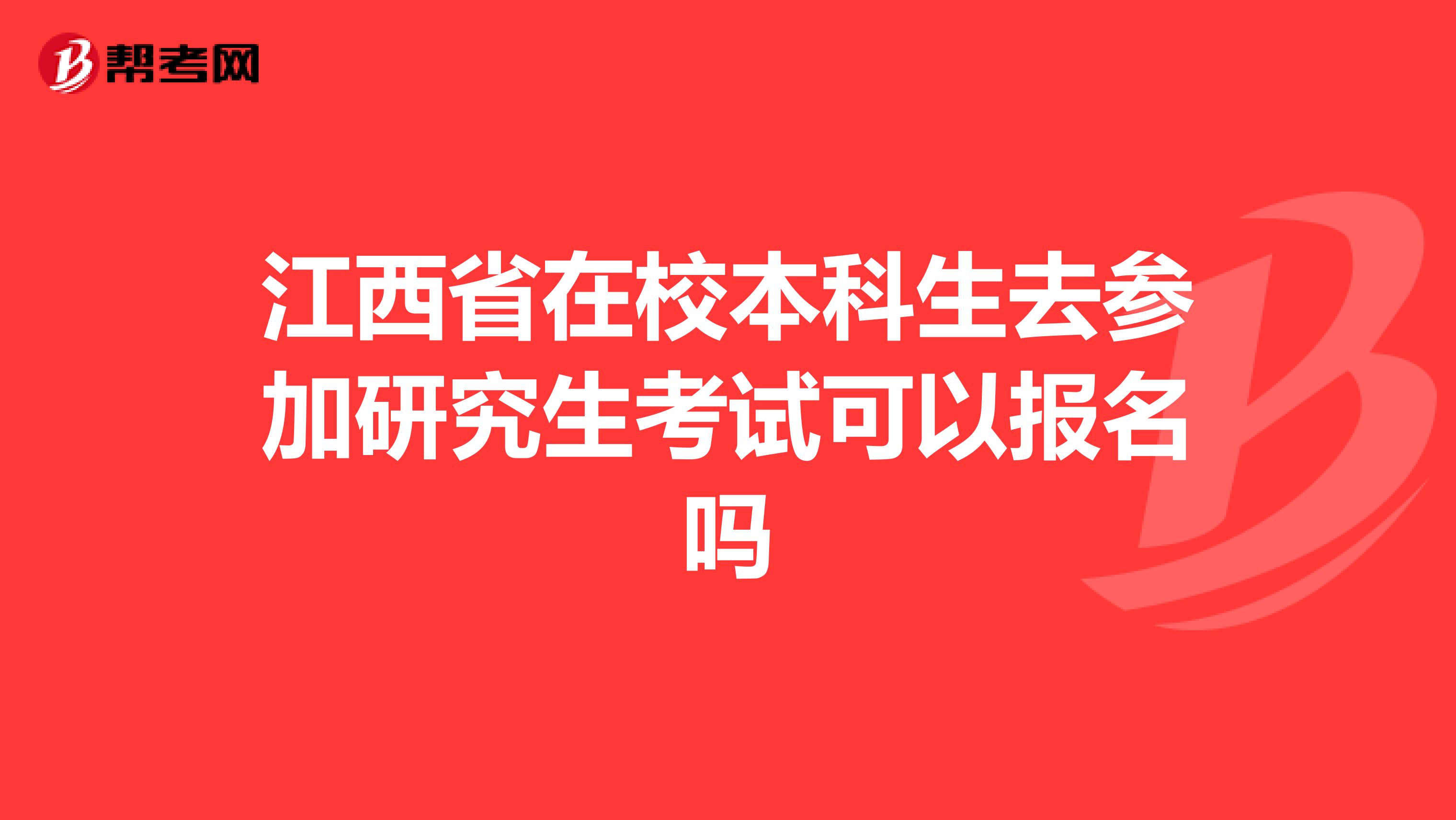 江西省在校本科生去参加研究生考试可以报名吗