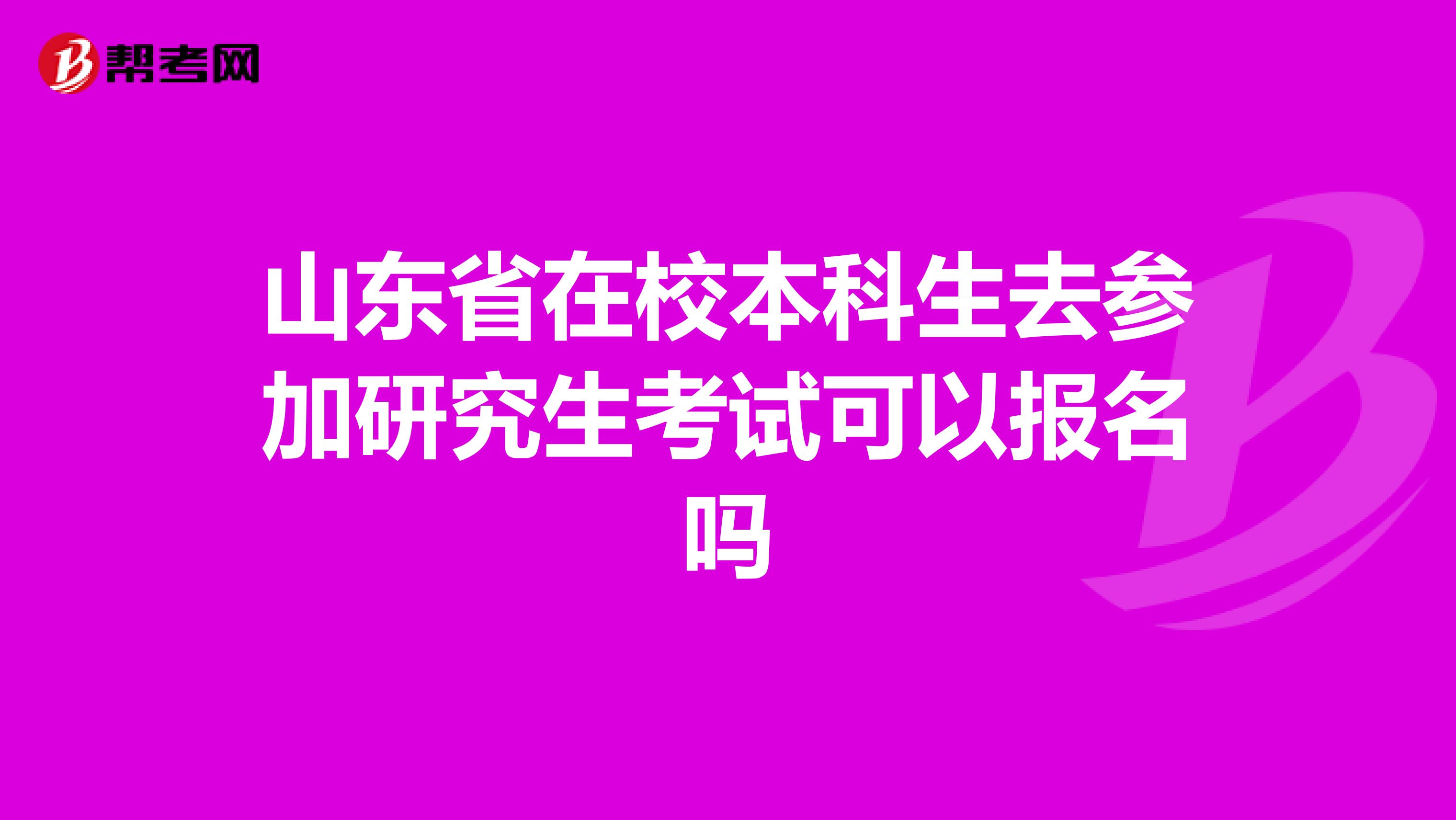 山东省在校本科生去参加研究生考试可以报名吗