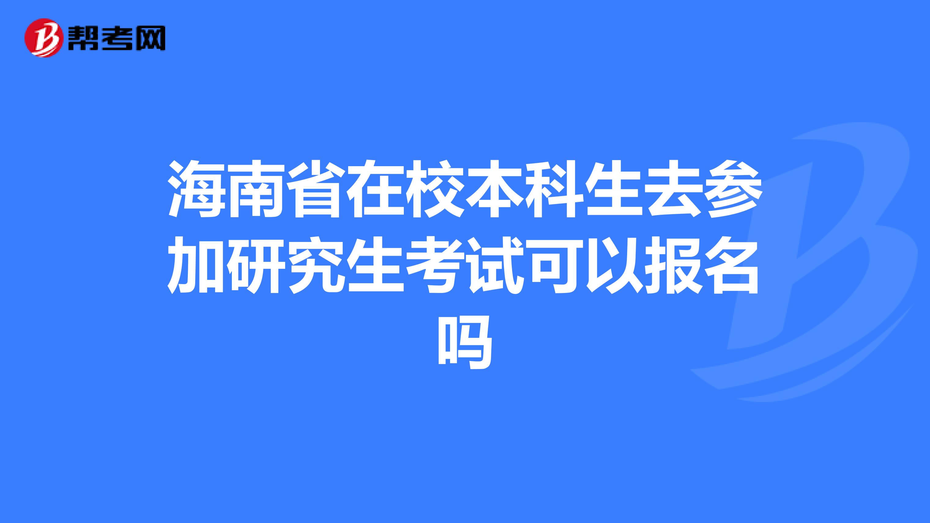 海南省在校本科生去参加研究生考试可以报名吗