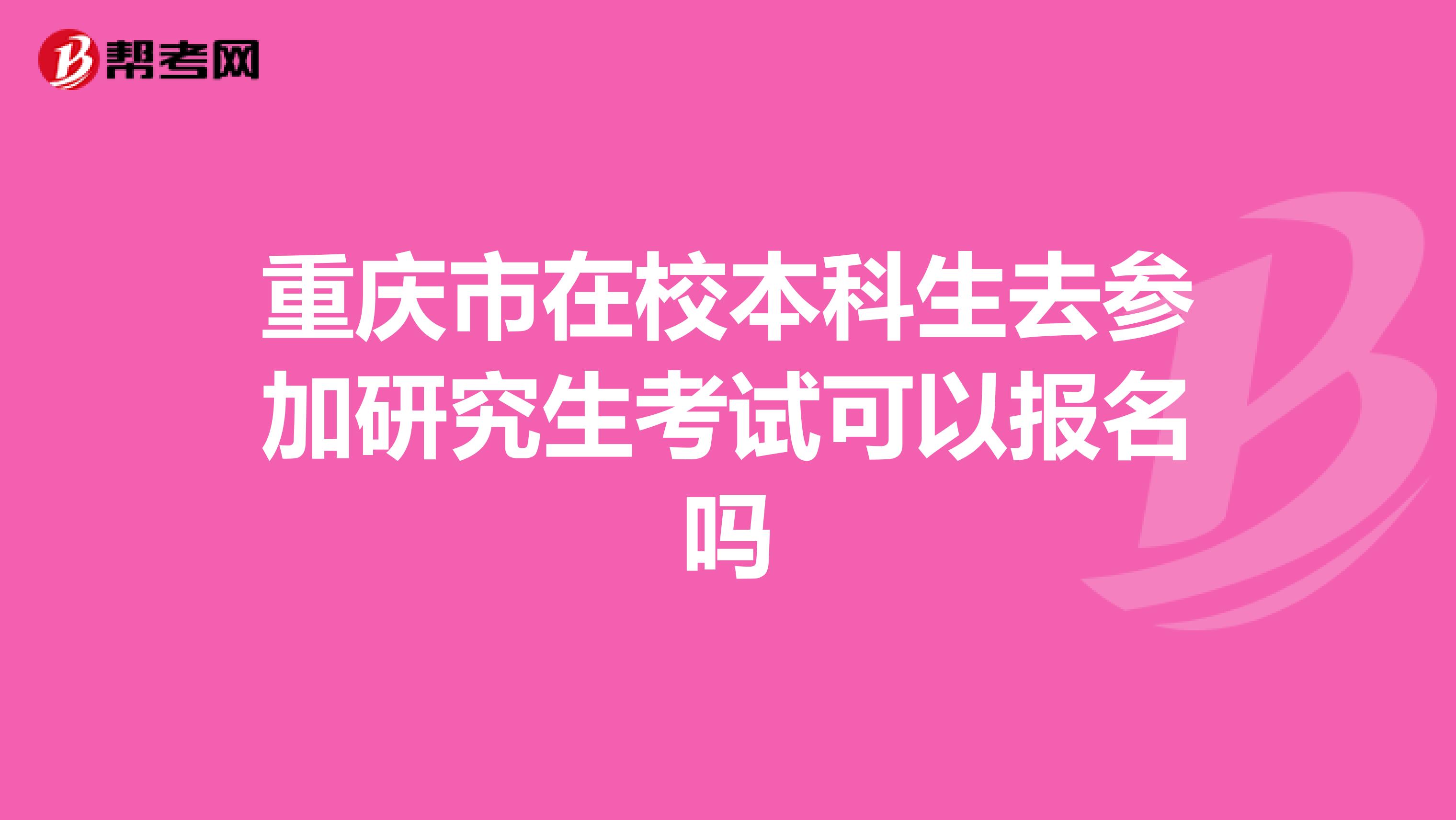 重庆市在校本科生去参加研究生考试可以报名吗