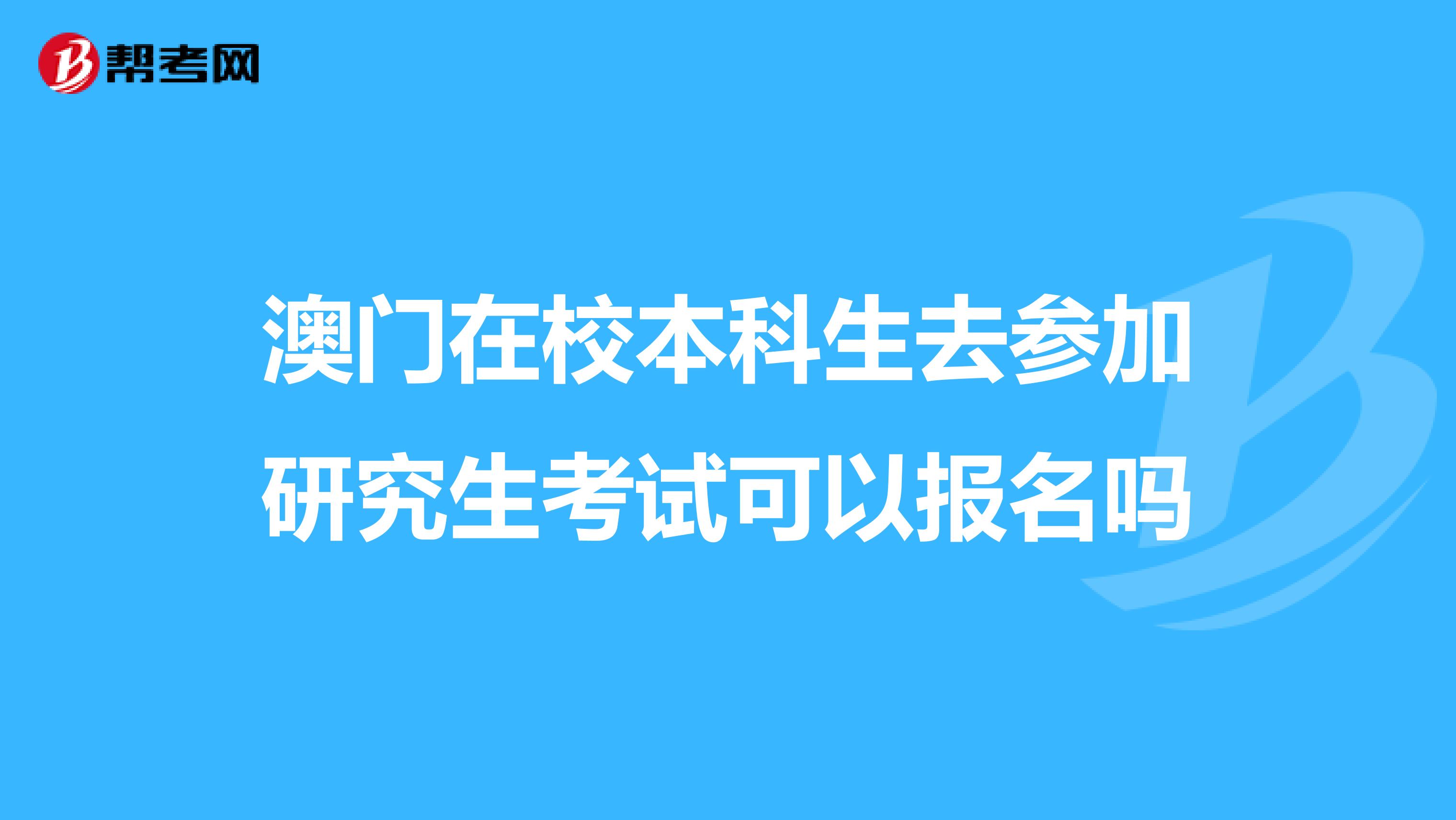 澳门在校本科生去参加研究生考试可以报名吗