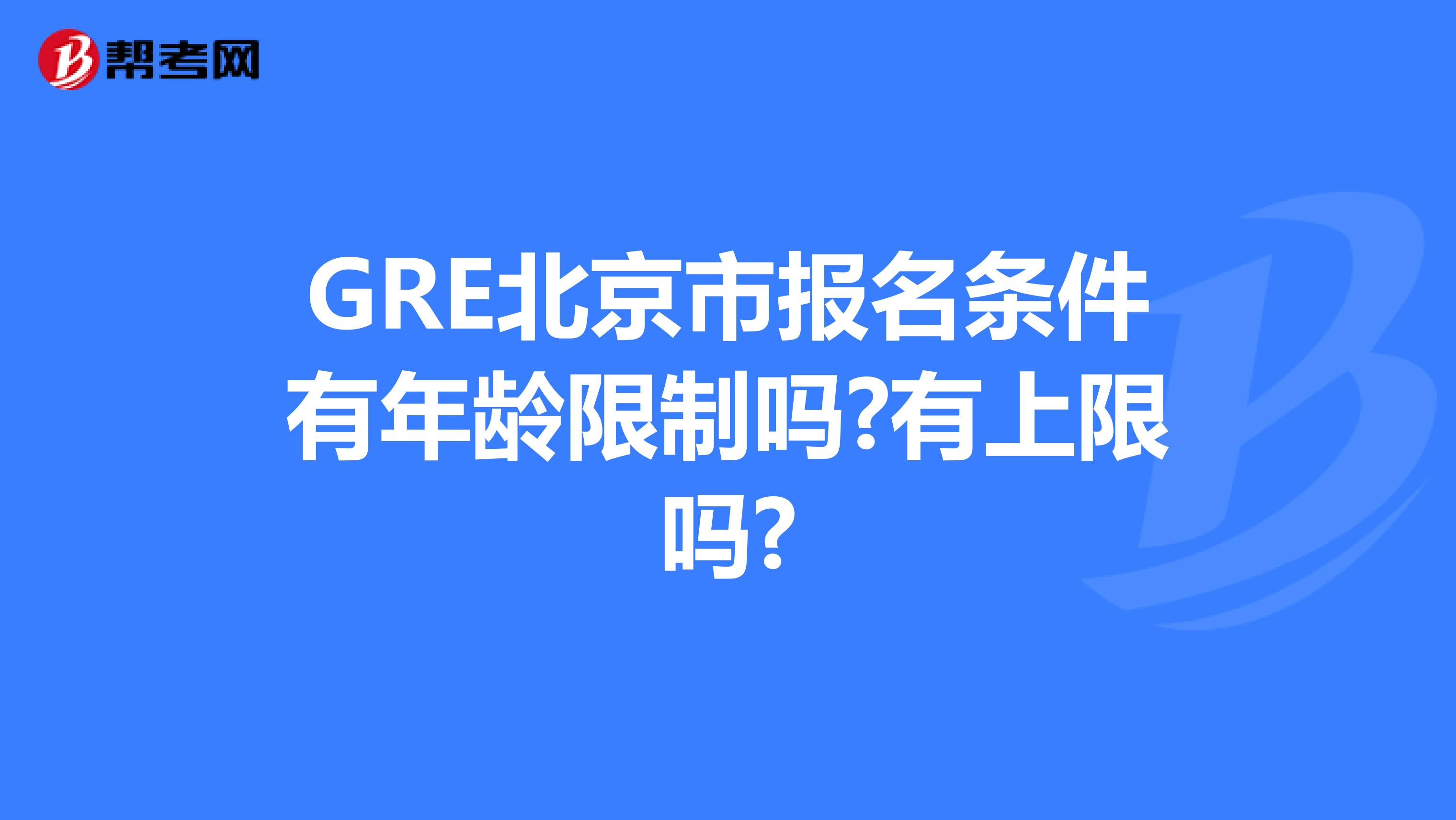 GRE北京市报名条件有年龄限制吗?有上限吗?