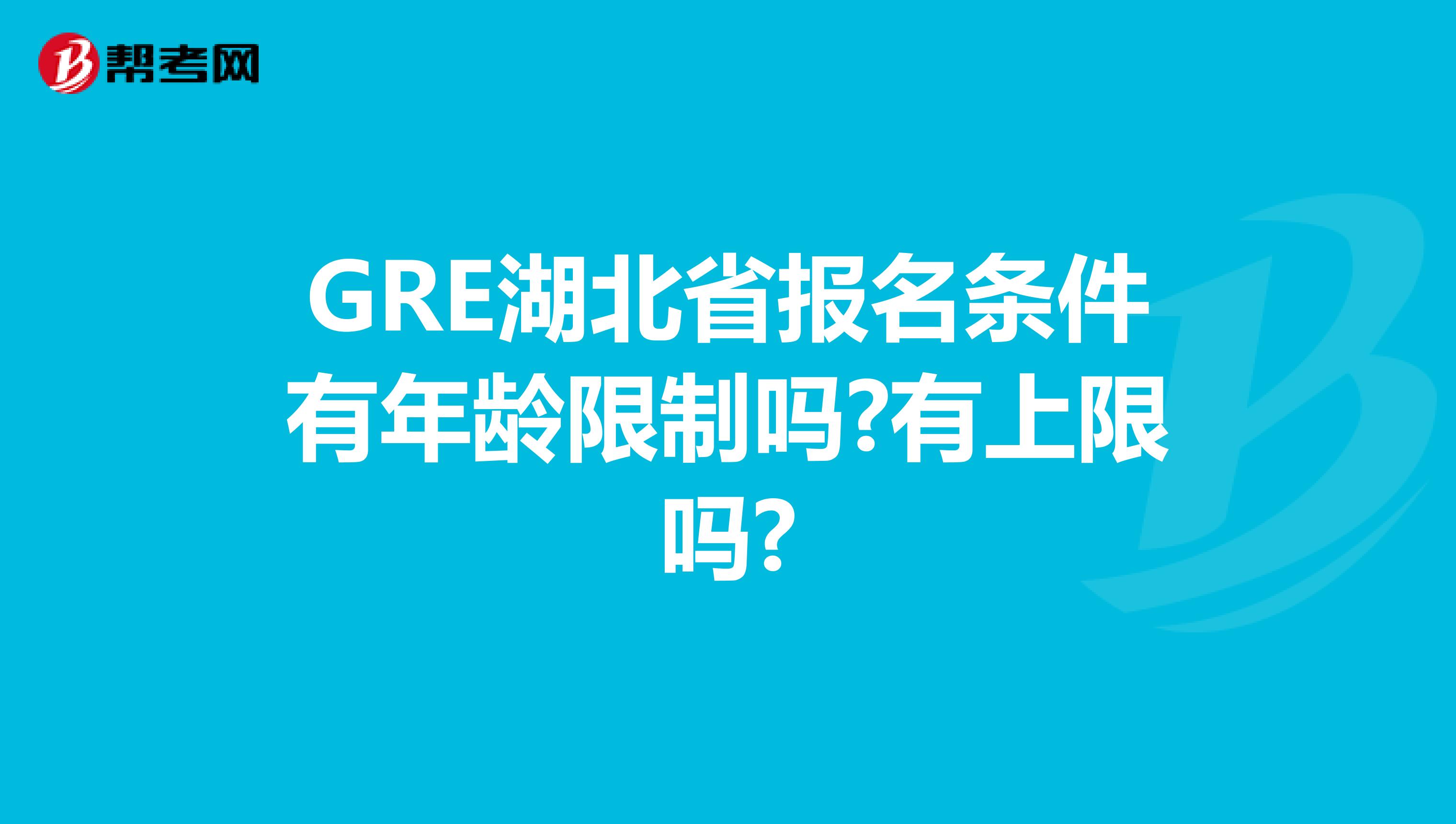 GRE湖北省报名条件有年龄限制吗?有上限吗?