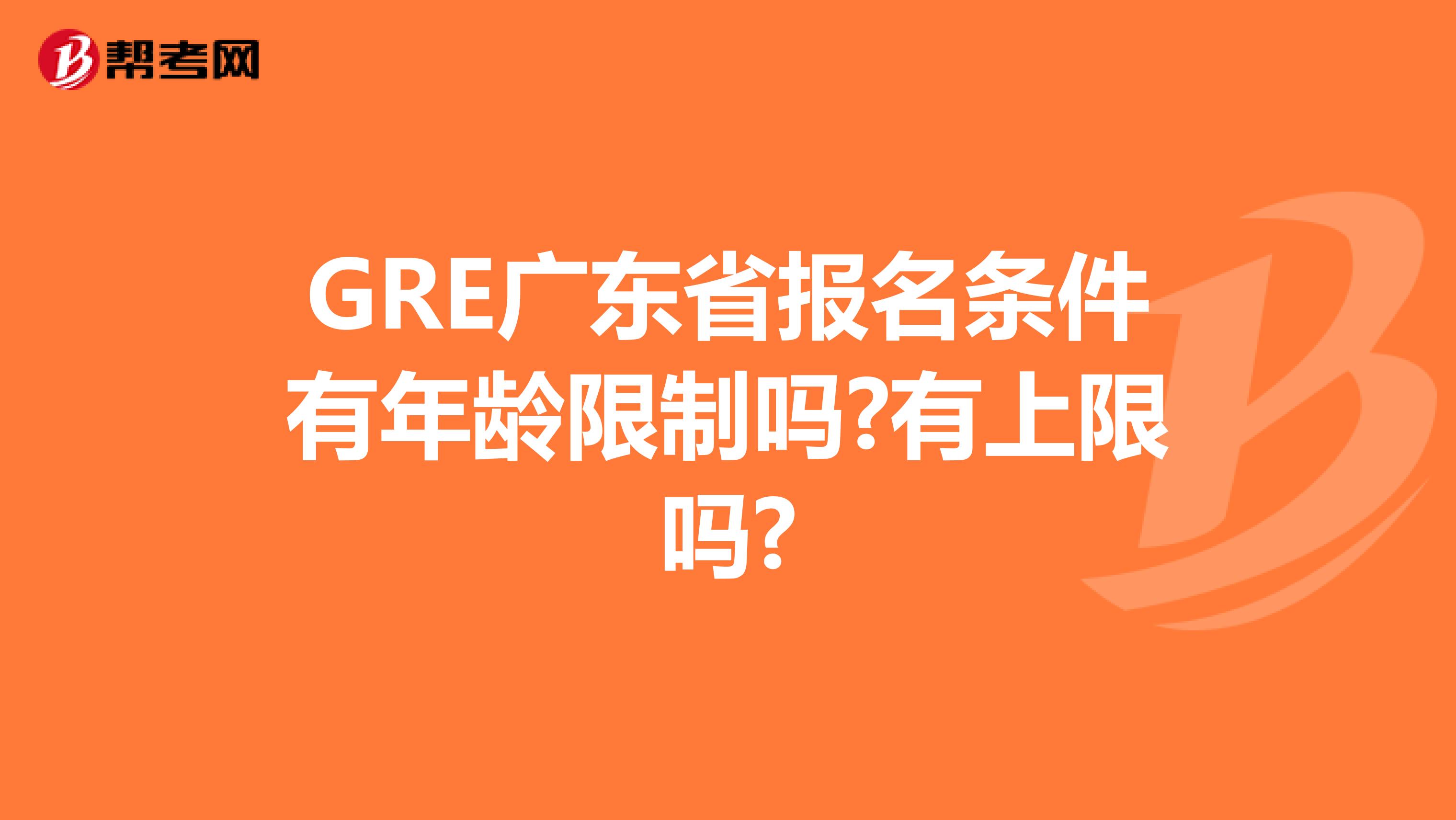 GRE广东省报名条件有年龄限制吗?有上限吗?