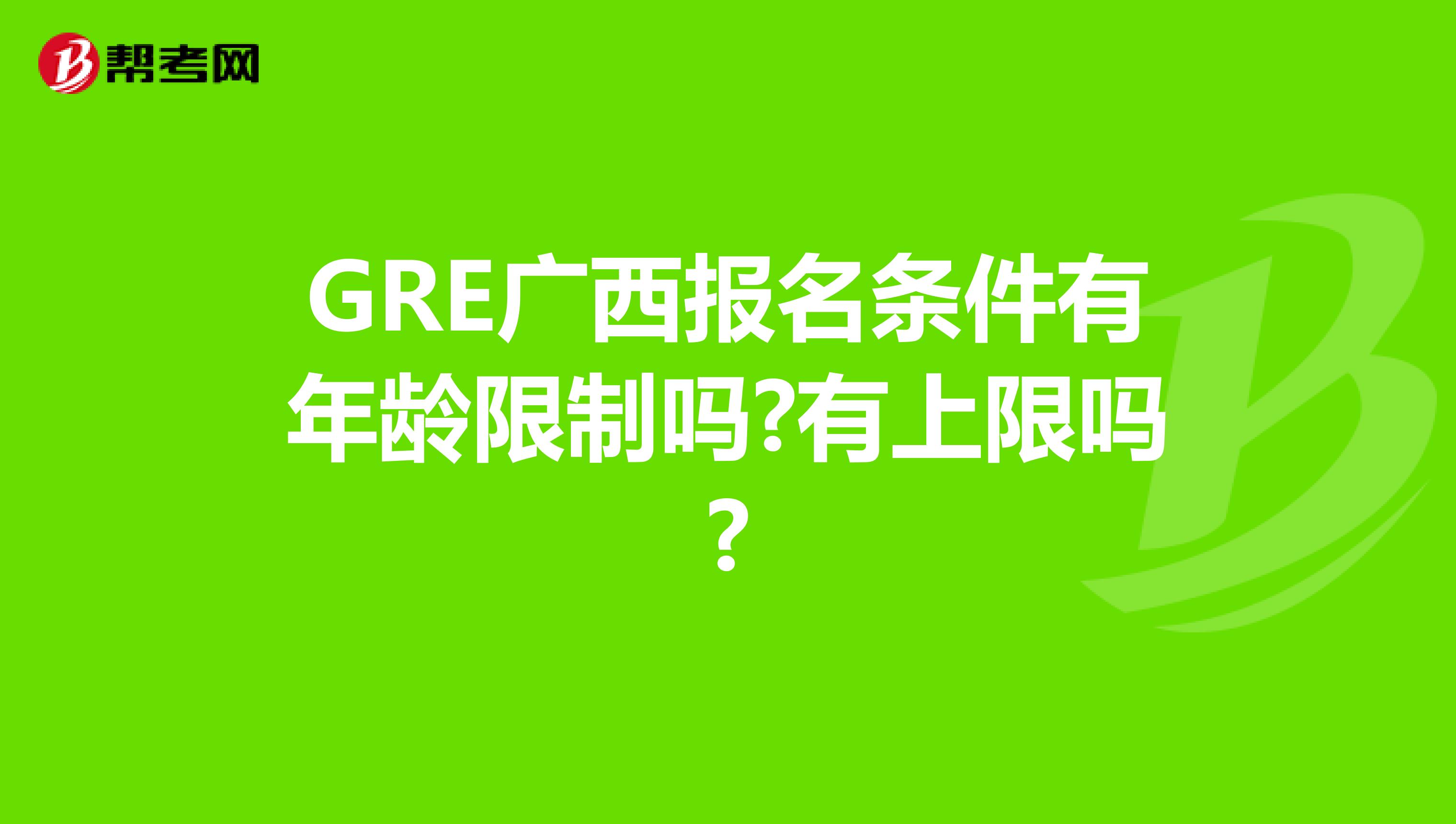 GRE广西报名条件有年龄限制吗?有上限吗?