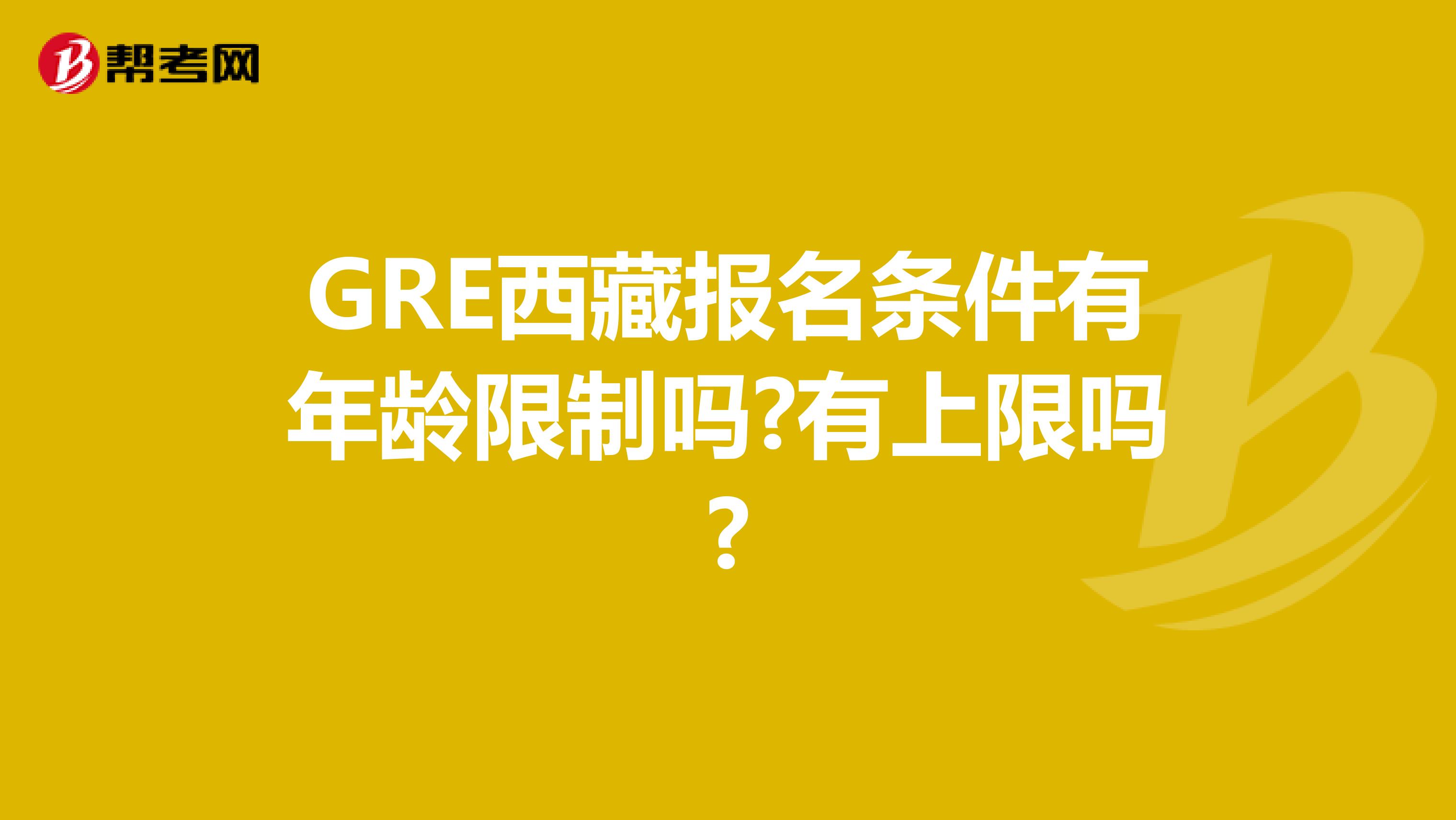 GRE西藏报名条件有年龄限制吗?有上限吗?