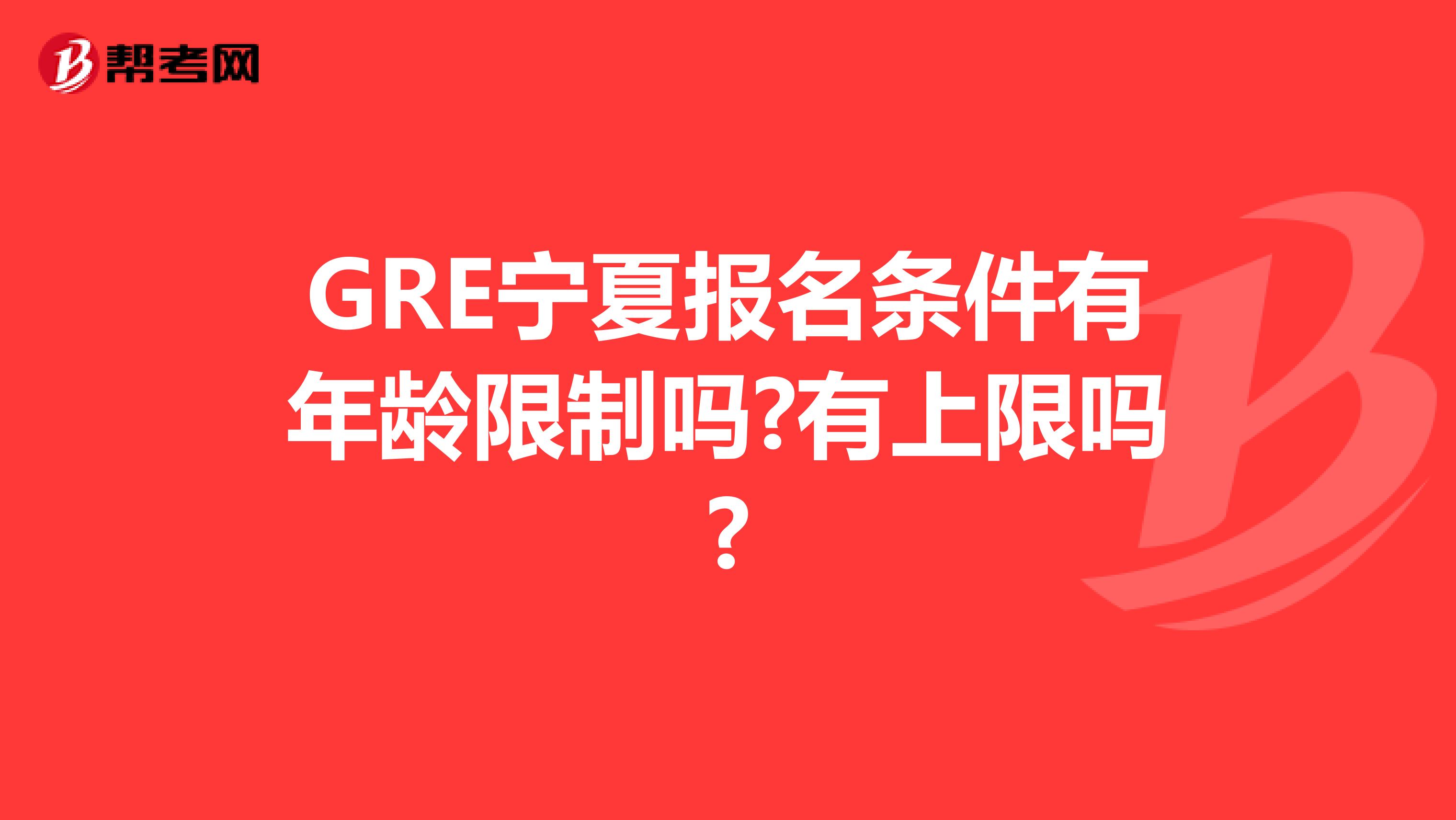 GRE宁夏报名条件有年龄限制吗?有上限吗?