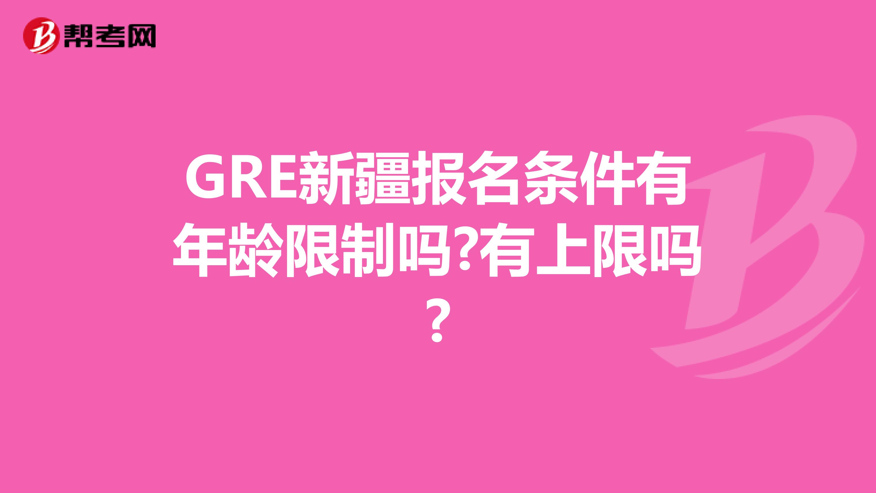 GRE新疆报名条件有年龄限制吗?有上限吗?