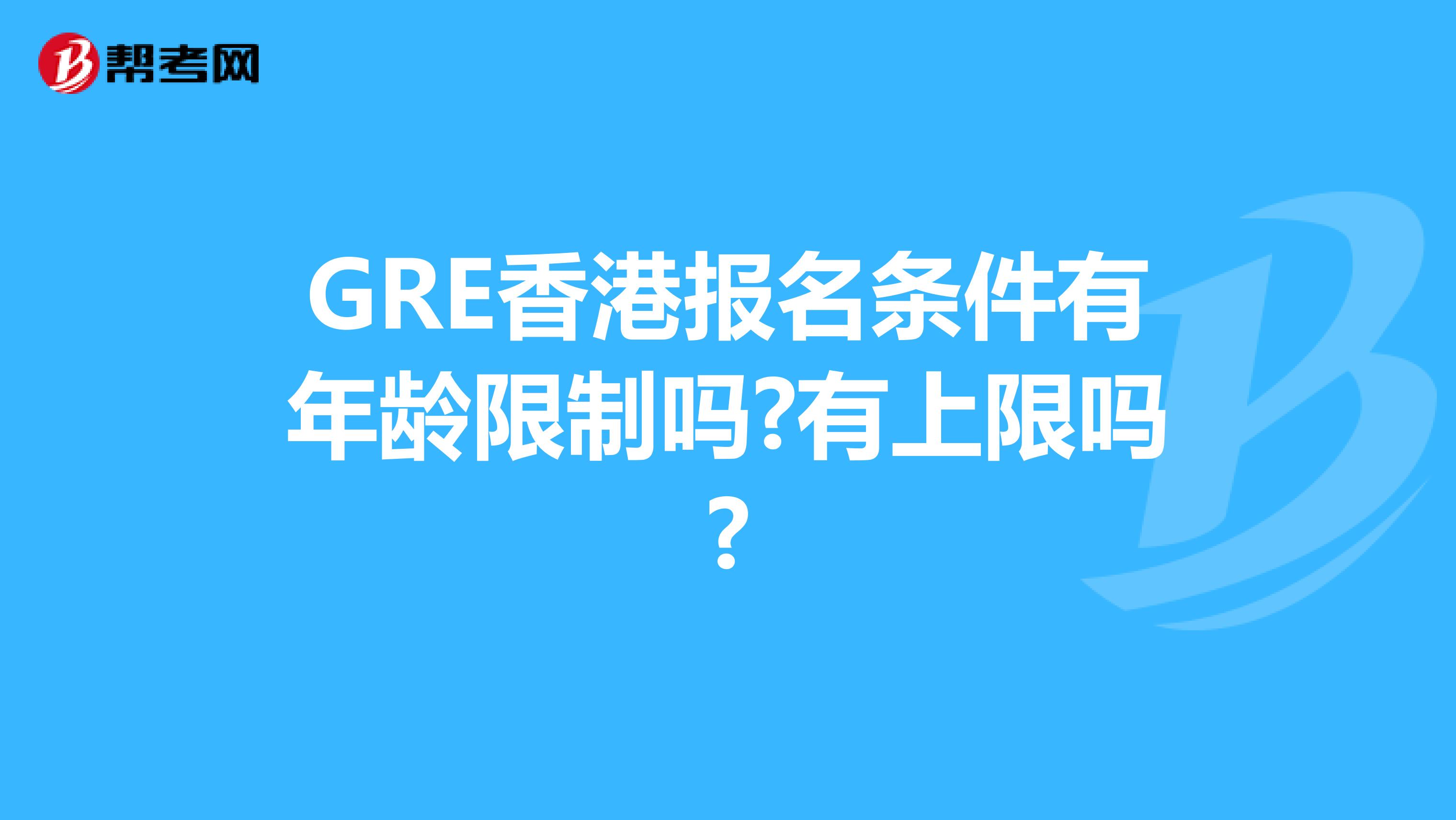 GRE香港报名条件有年龄限制吗?有上限吗?