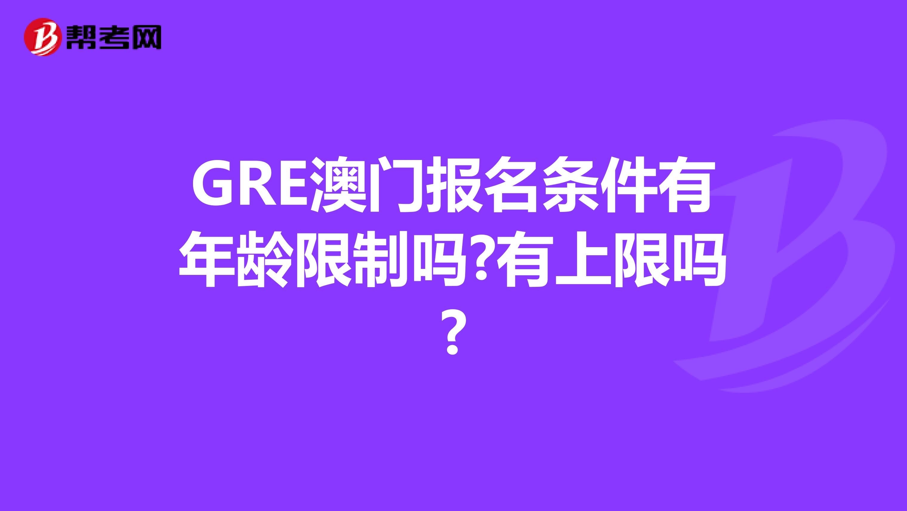 GRE澳门报名条件有年龄限制吗?有上限吗?