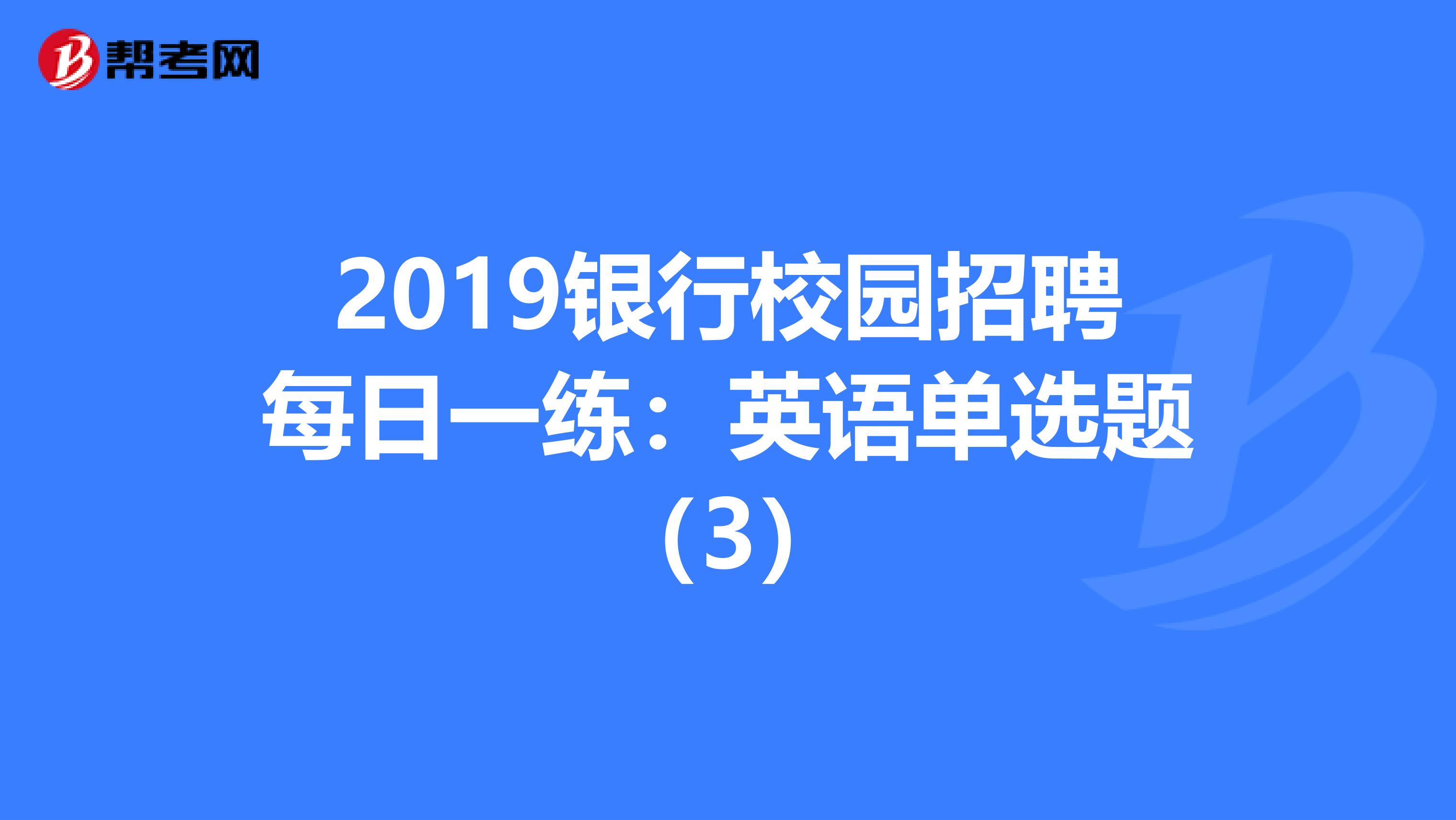 2019银行校园招聘每日一练：英语单选题（3）