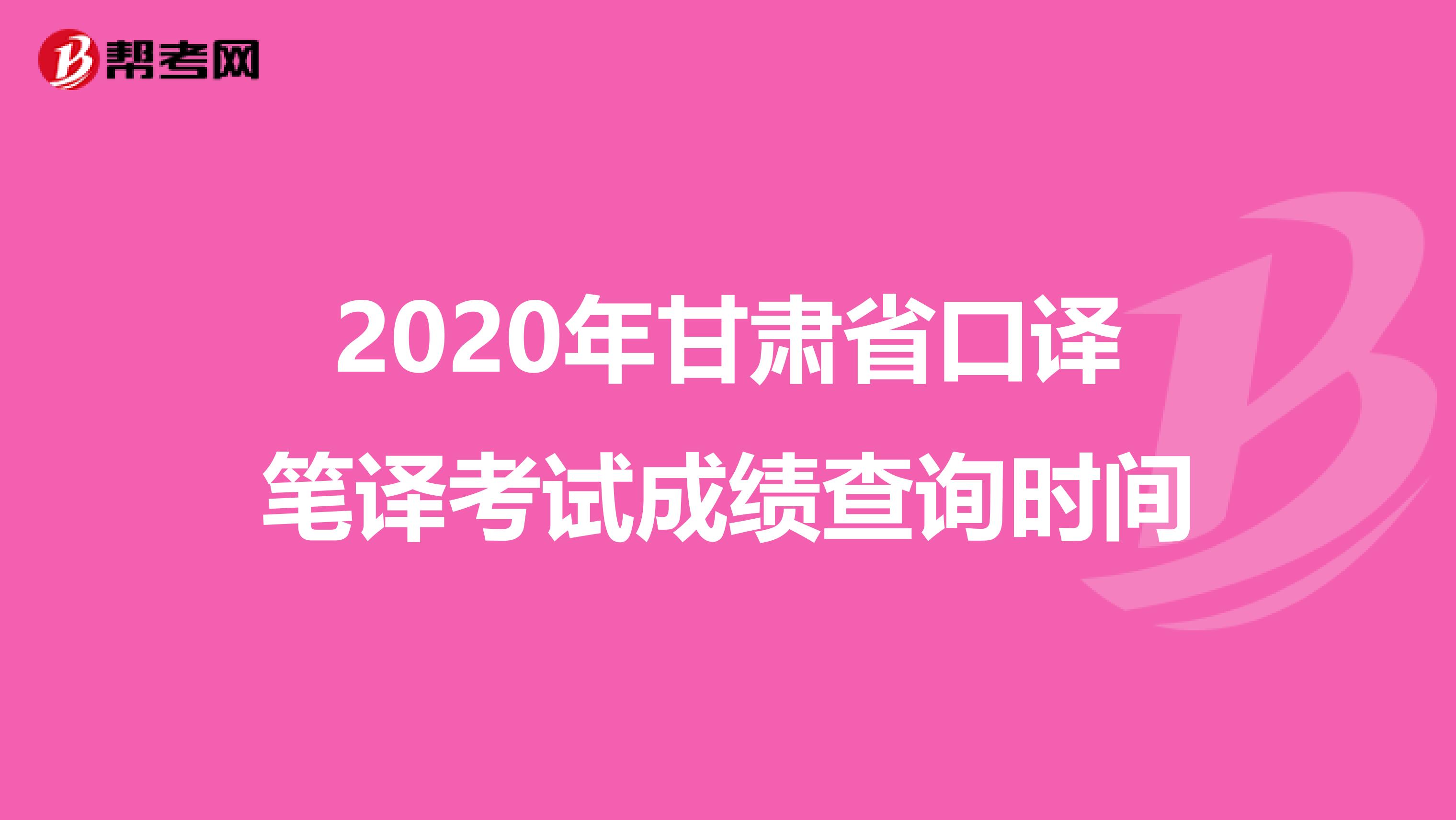 2020年甘肃省口译笔译考试成绩查询时间