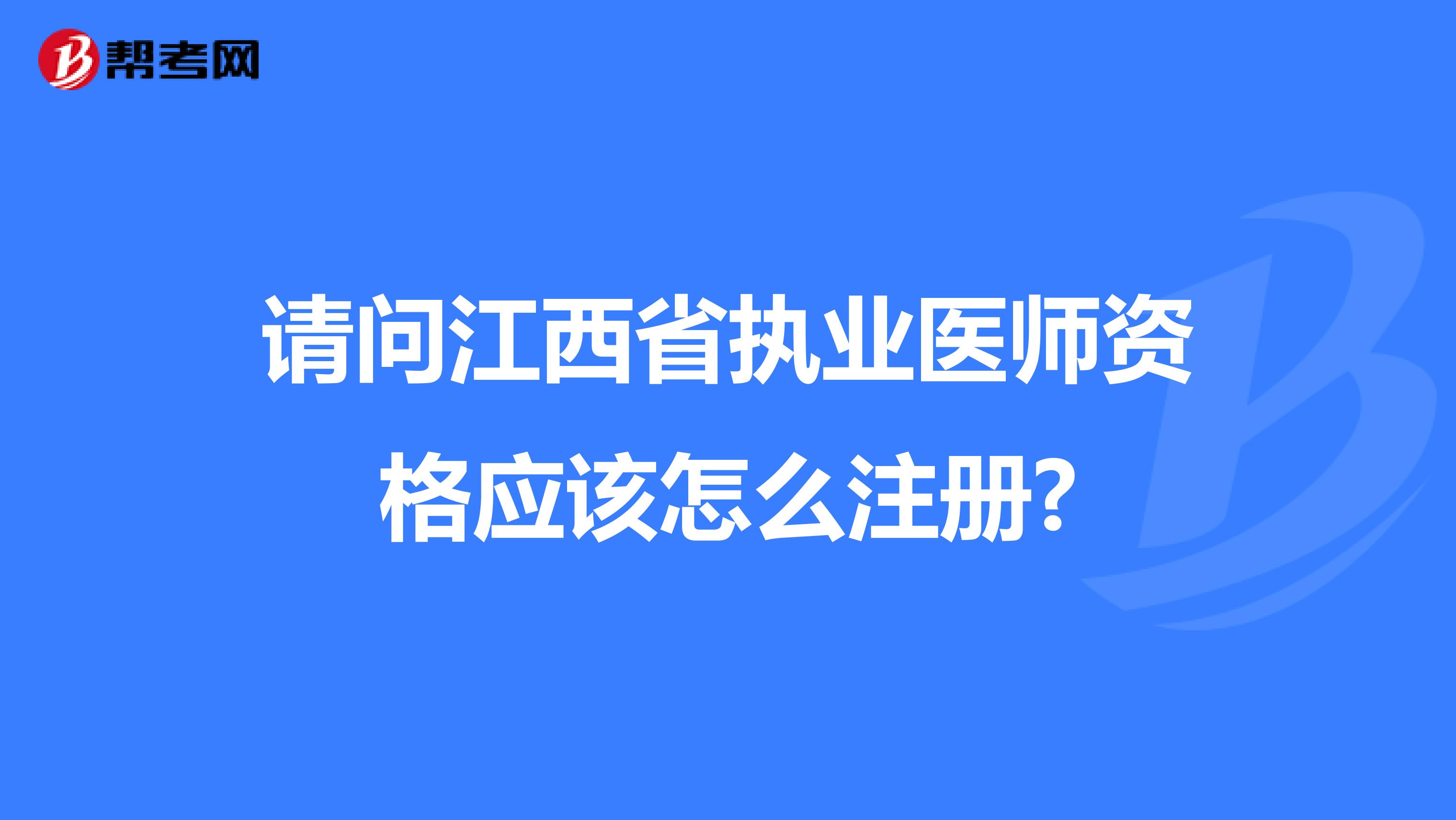 請問江西省執業醫師資格應該怎么注冊?