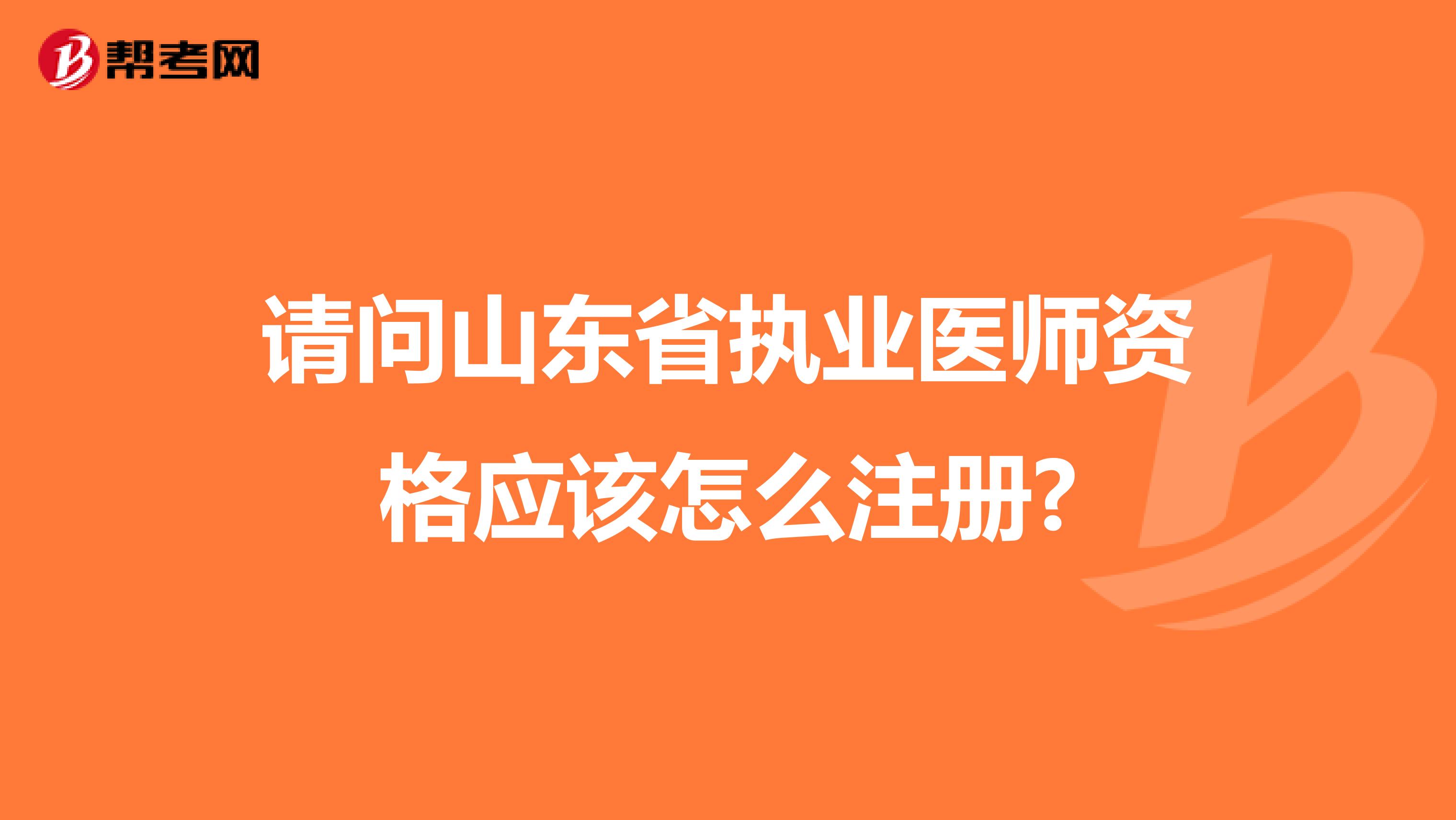 请问山东省执业医师资格应该怎么注册?