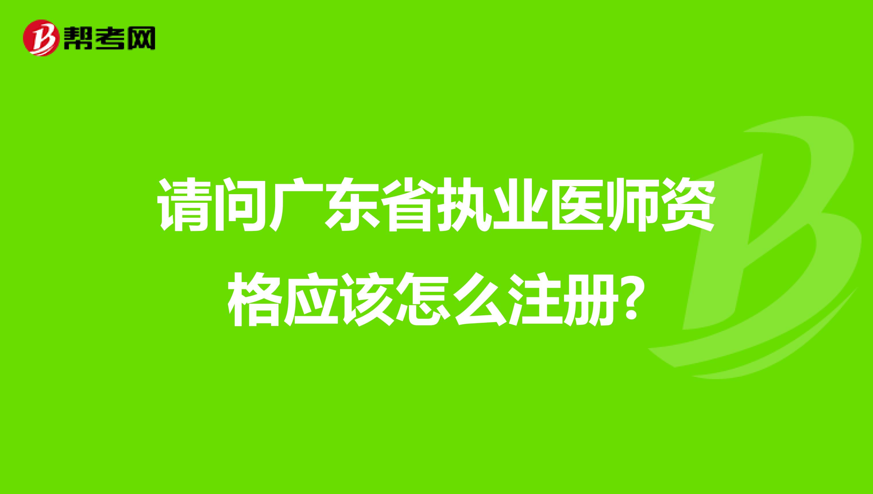 請(qǐng)問(wèn)廣東省執(zhí)業(yè)醫(yī)師資格應(yīng)該怎么注冊(cè)?