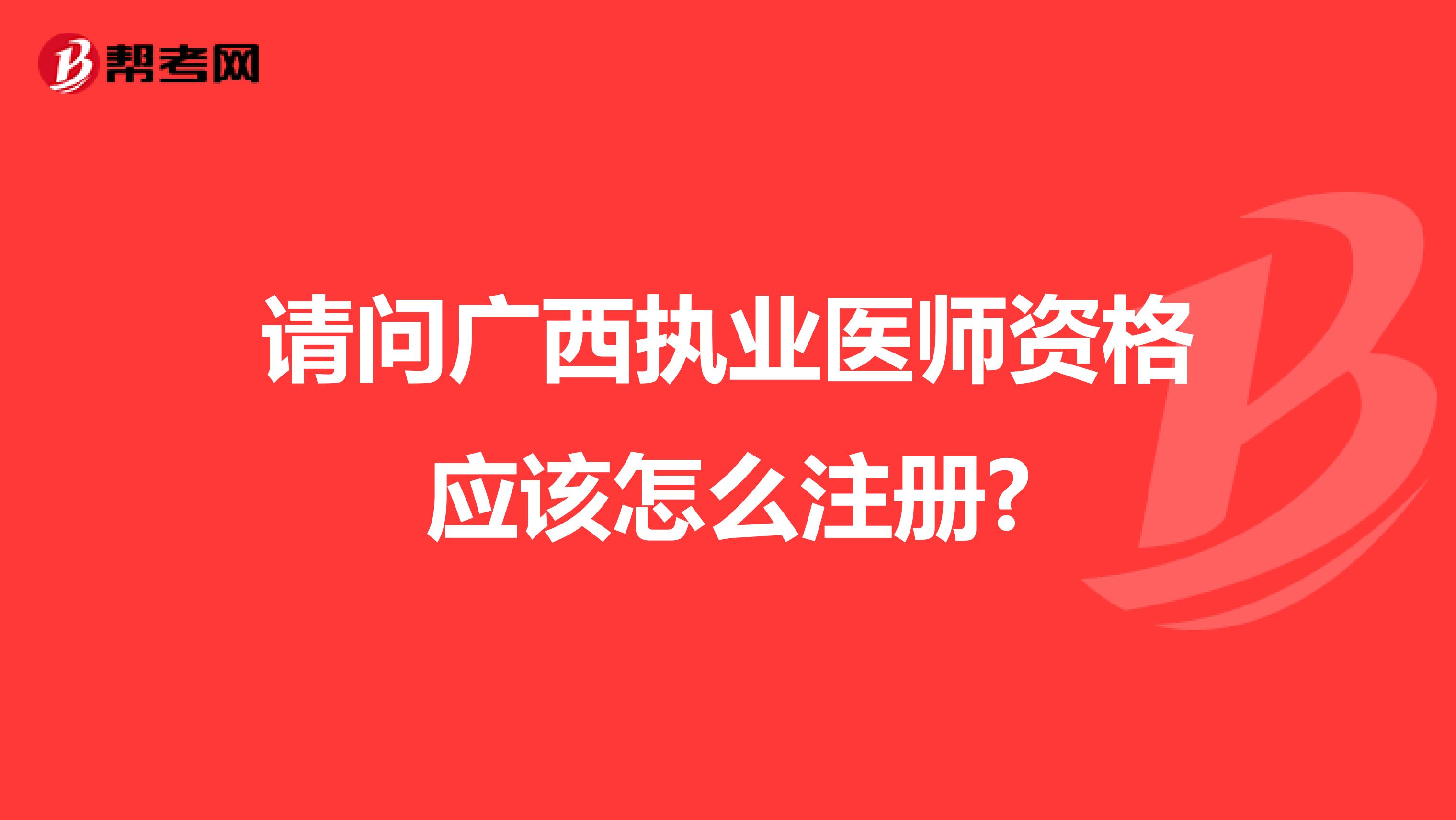 请问广西执业医师资格应该怎么注册?