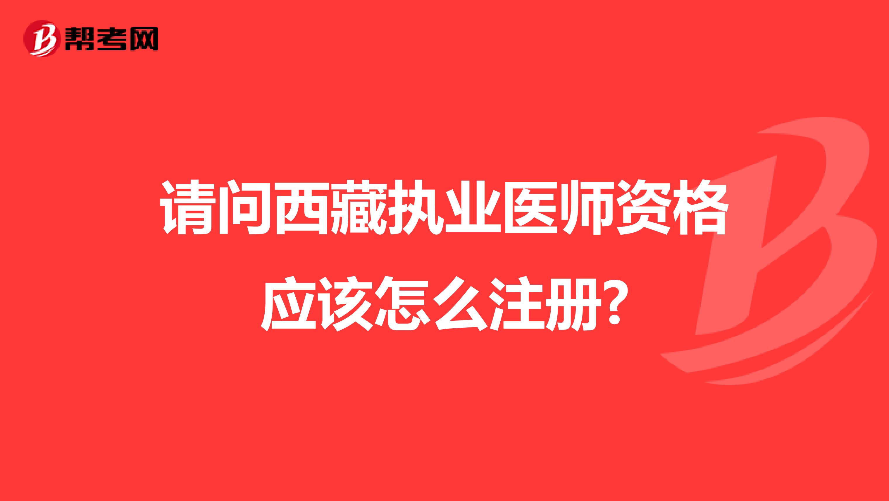 请问西藏执业医师资格应该怎么注册?