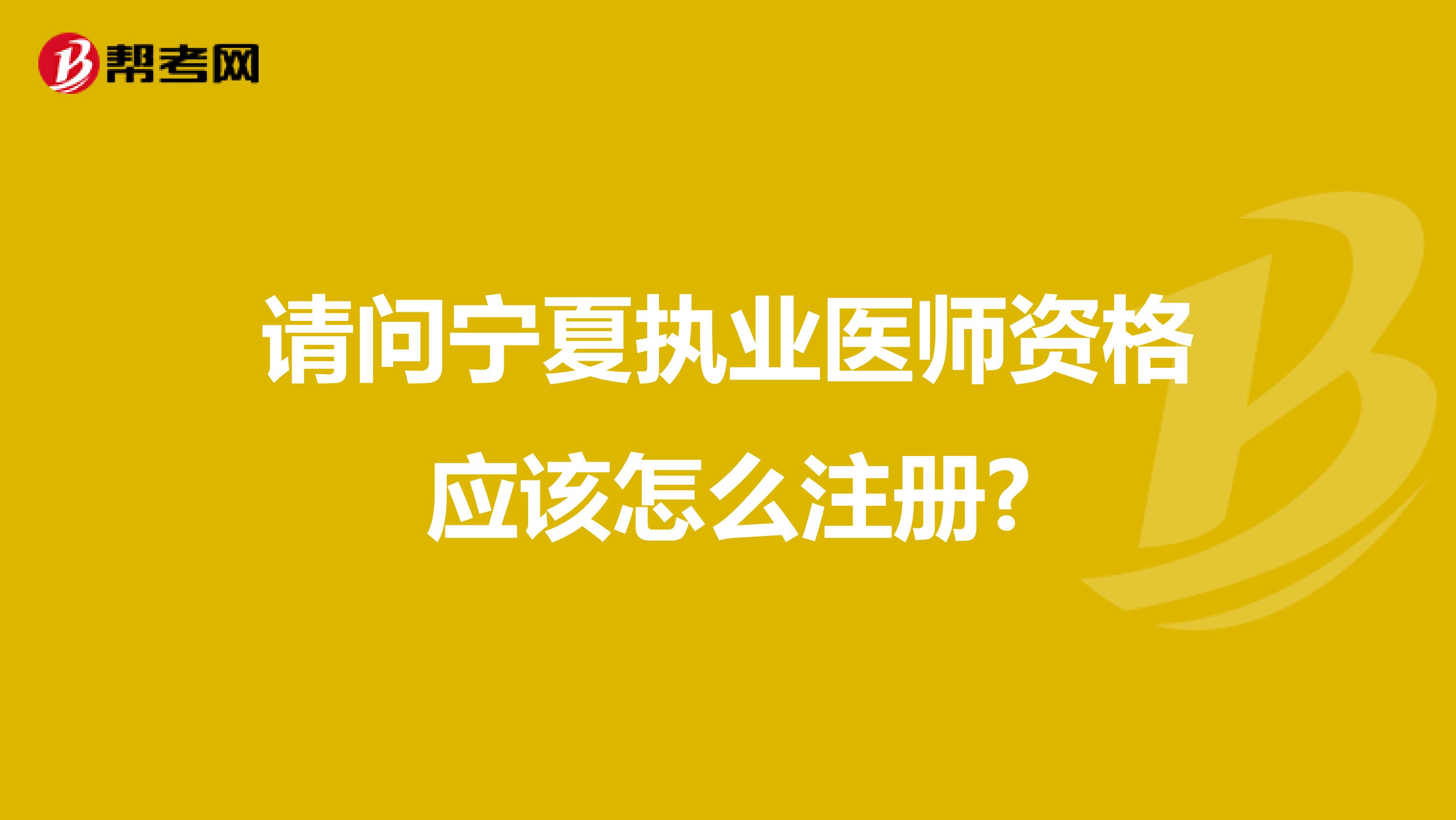 请问宁夏执业医师资格应该怎么注册?