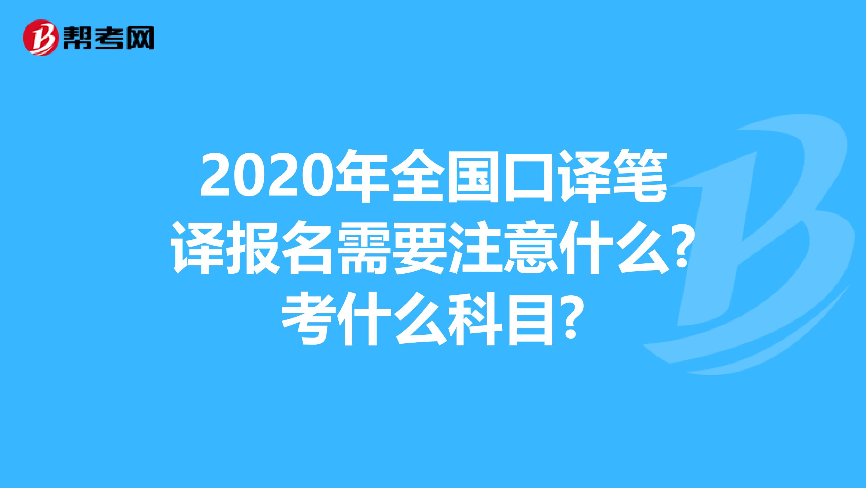 2020年全国口译笔译报名需要注意什么?考什么科目?