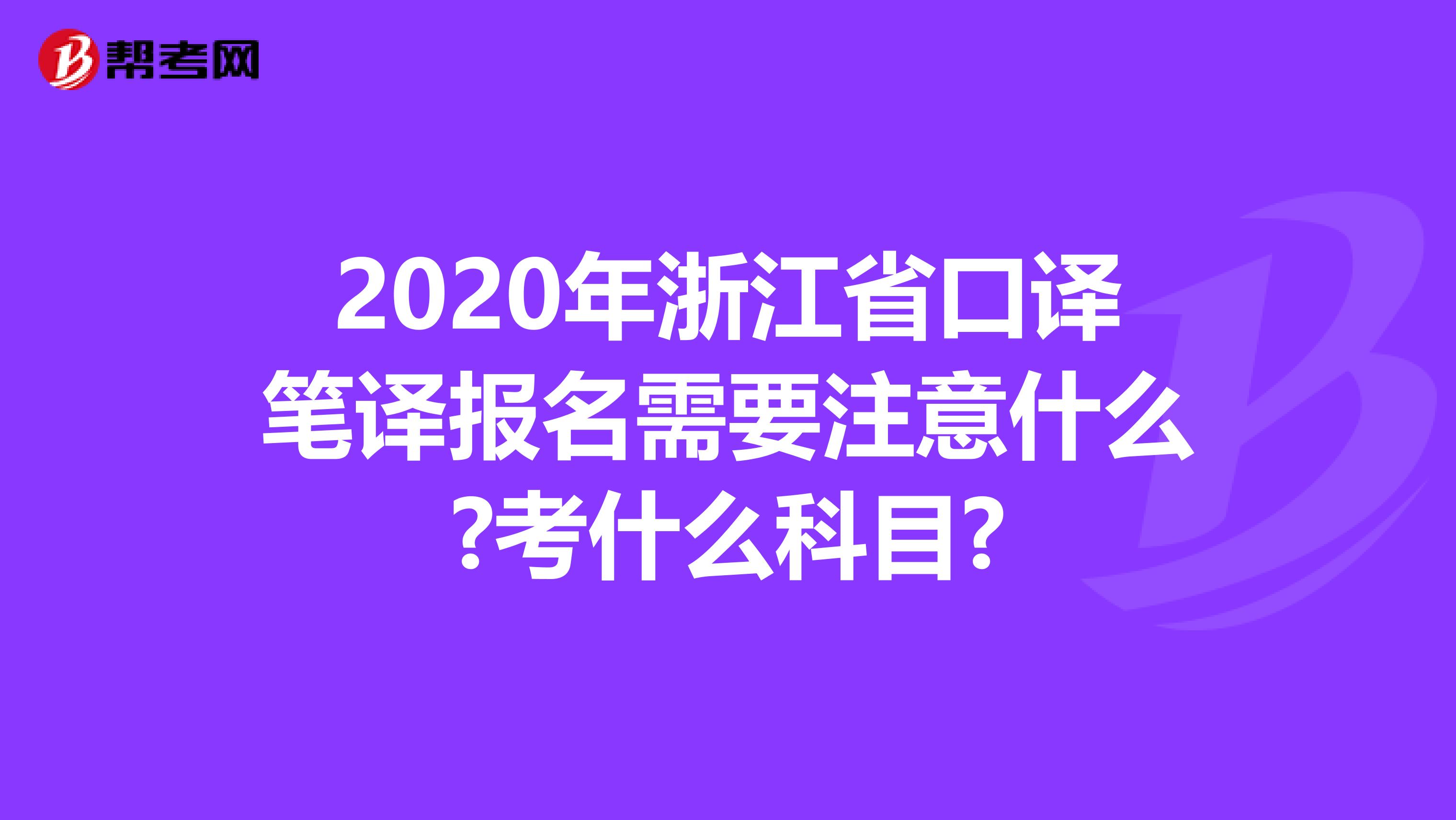 2020年浙江省口译笔译报名需要注意什么?考什么科目?