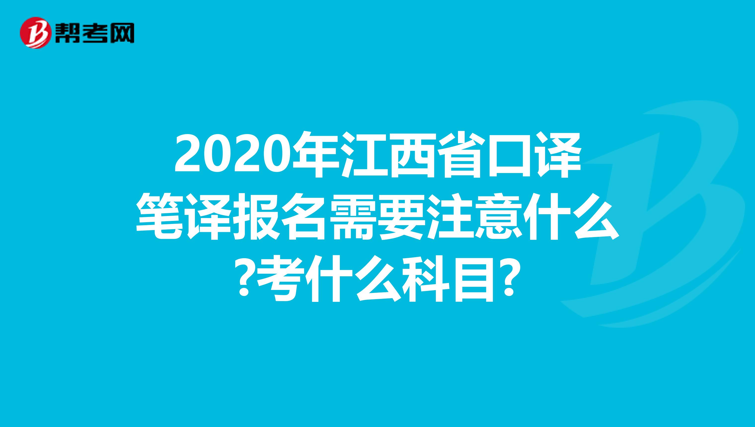 2020年江西省口译笔译报名需要注意什么?考什么科目?