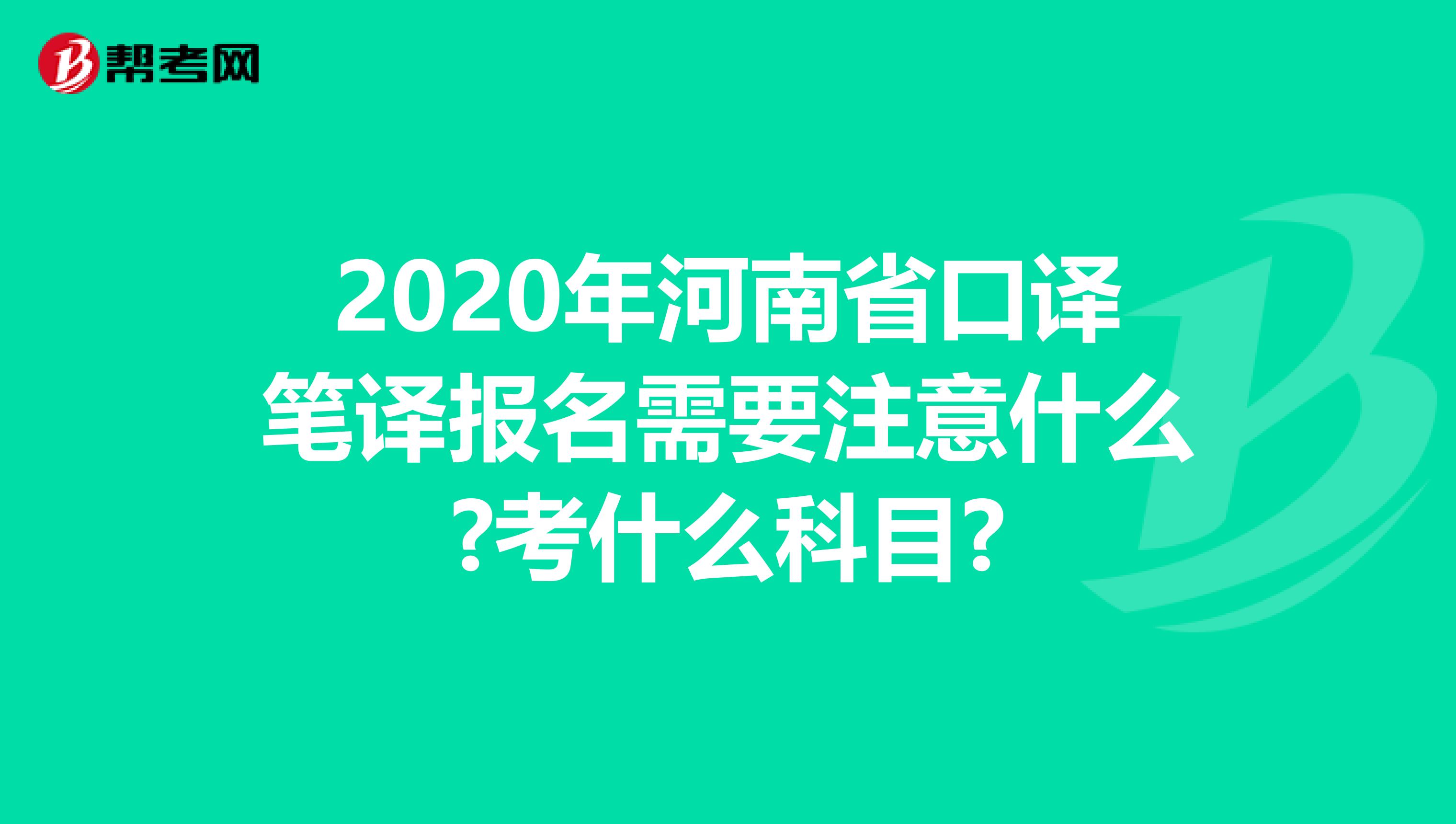 2020年河南省口译笔译报名需要注意什么?考什么科目?