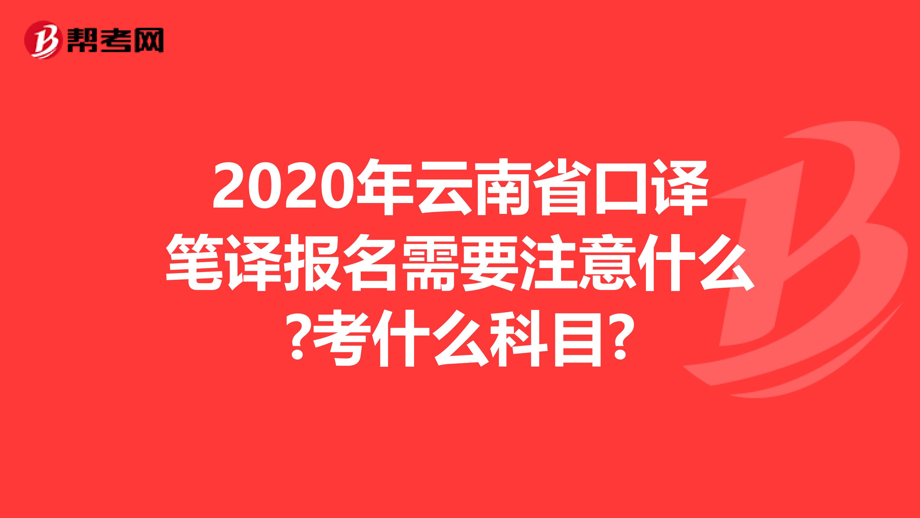 2020年云南省口译笔译报名需要注意什么?考什么科目?