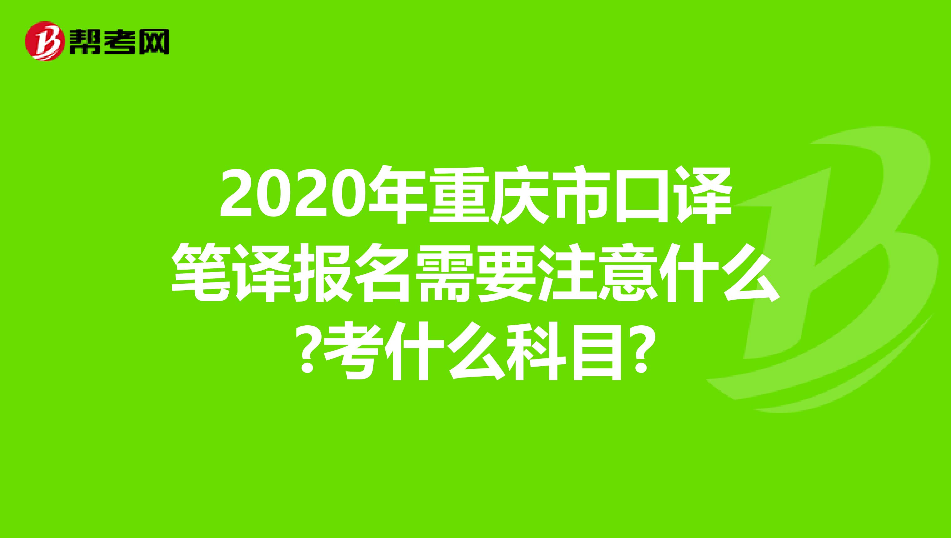 2020年重庆市口译笔译报名需要注意什么?考什么科目?