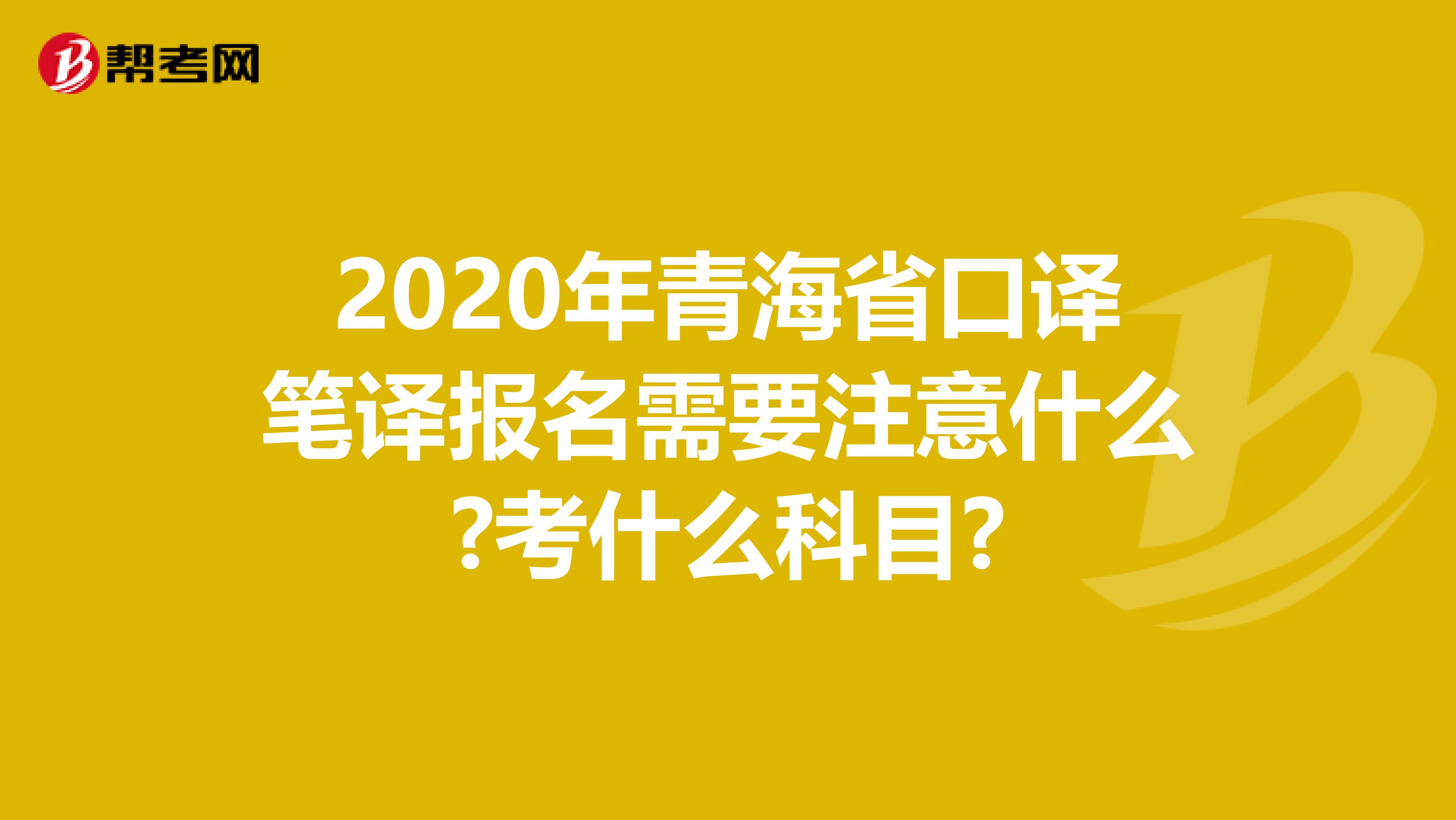 2020年青海省口译笔译报名需要注意什么?考什么科目?