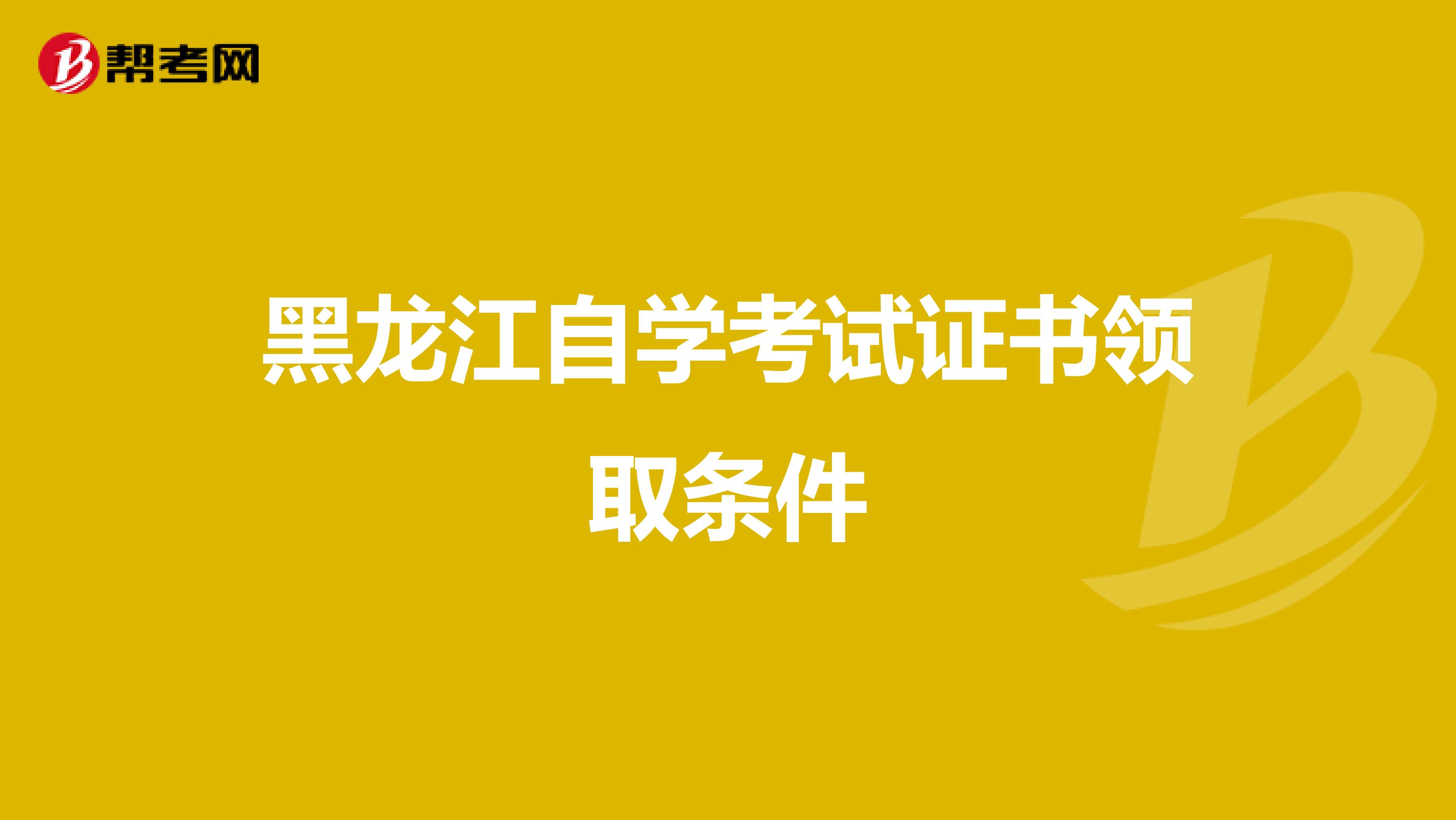 黑龙江自学考试证书领取条件