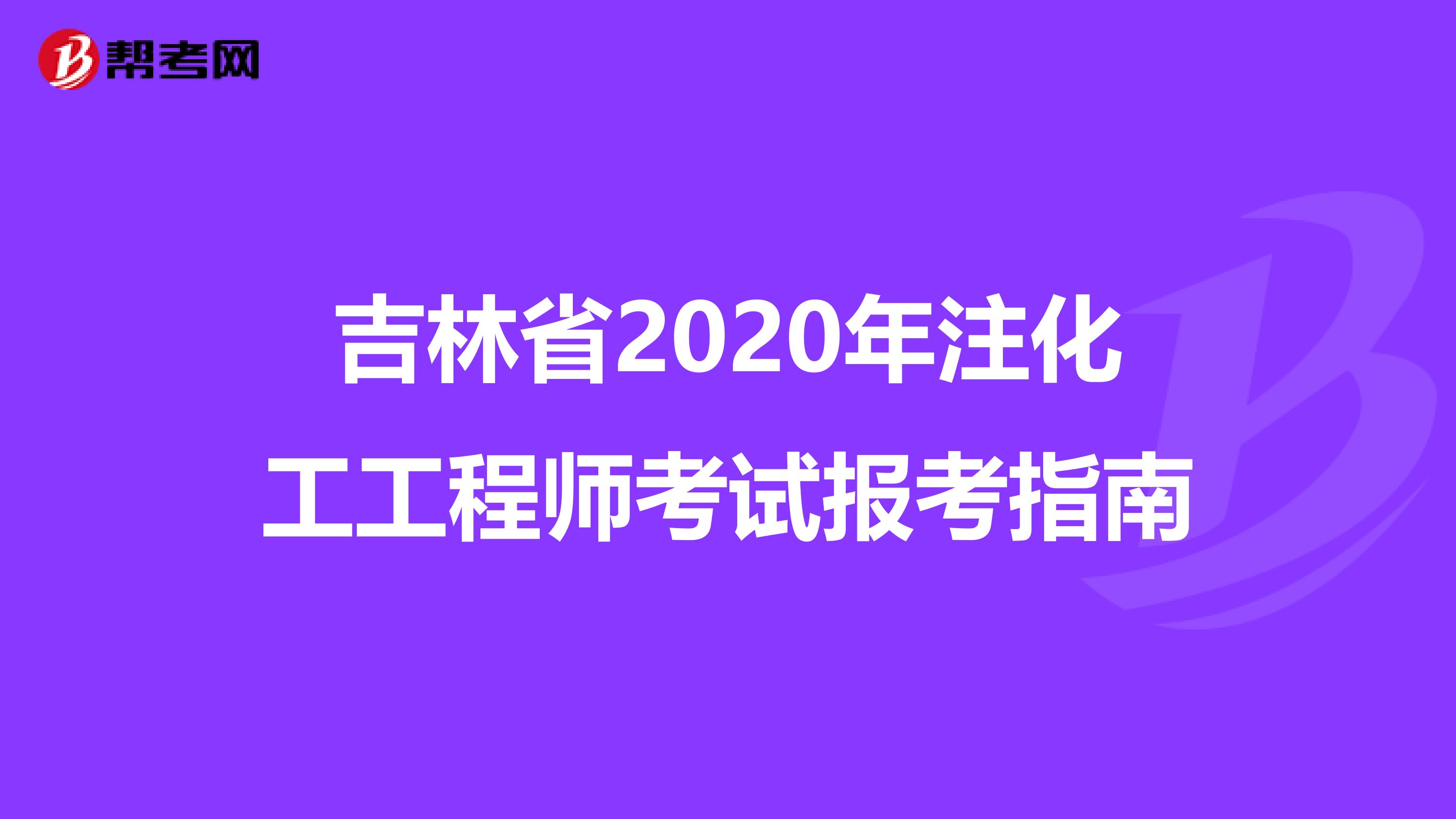 吉林省2020年注化工工程师考试报考指南