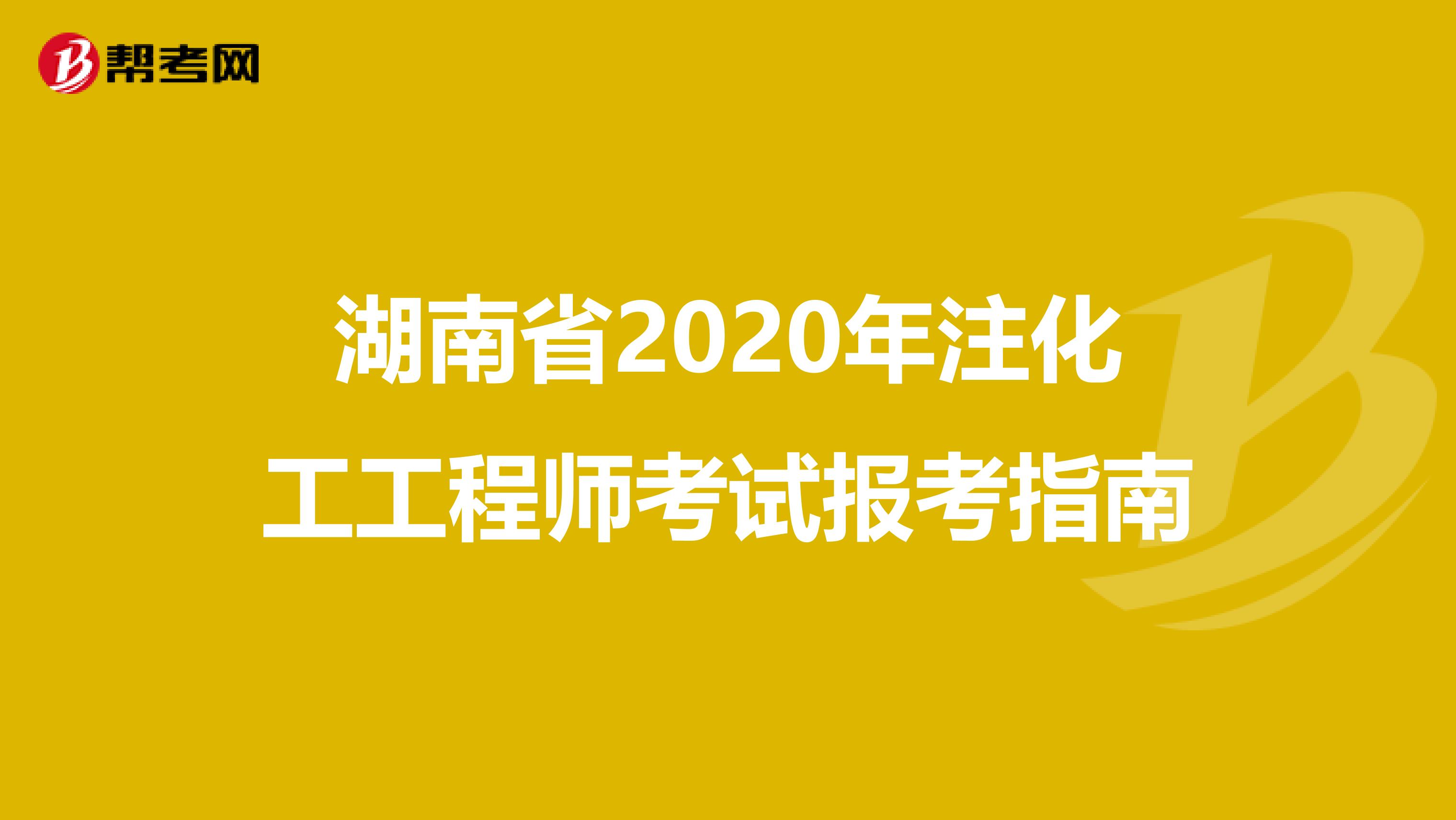 湖南省2020年注化工工程师考试报考指南