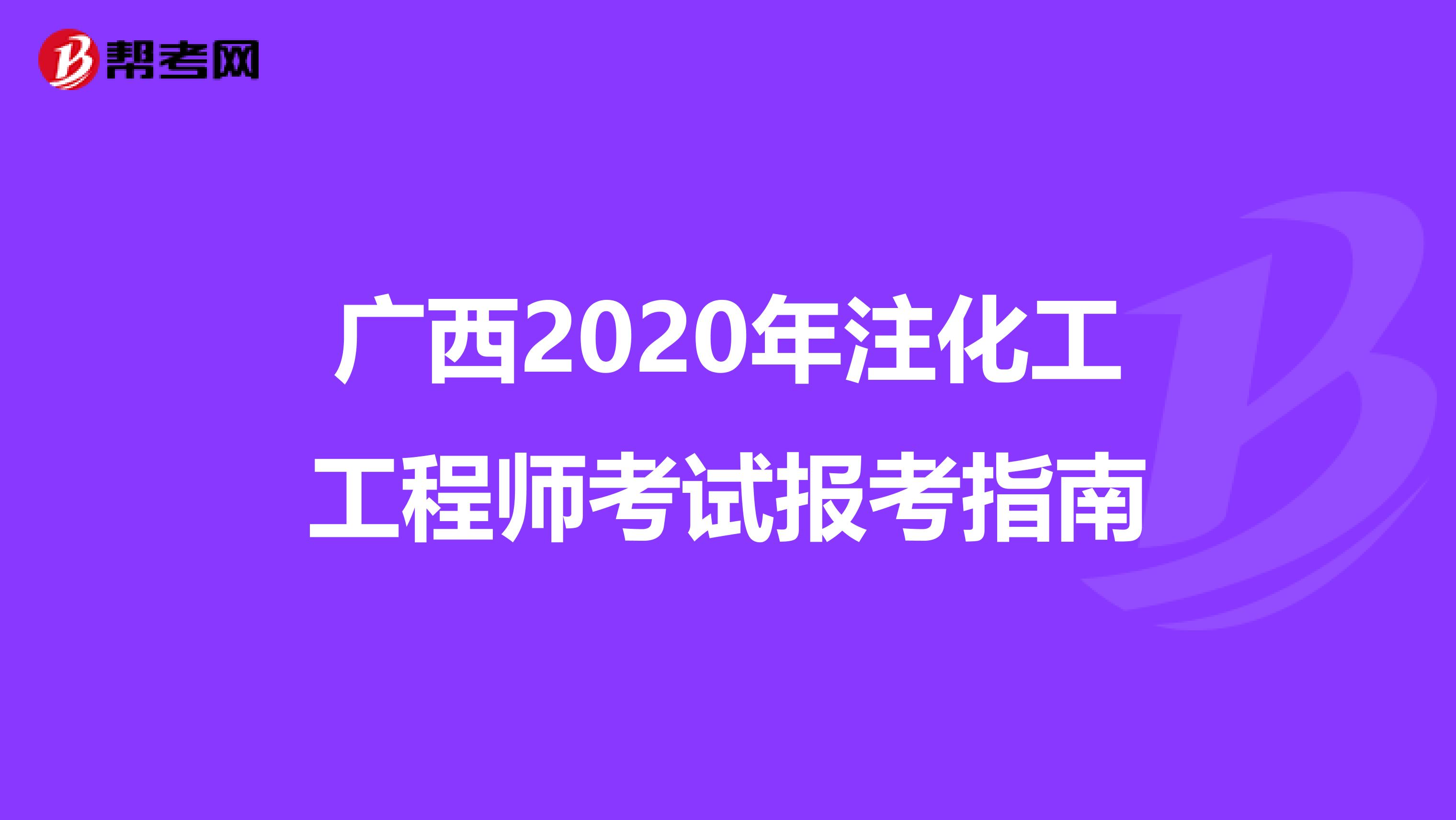 广西2020年注化工工程师考试报考指南